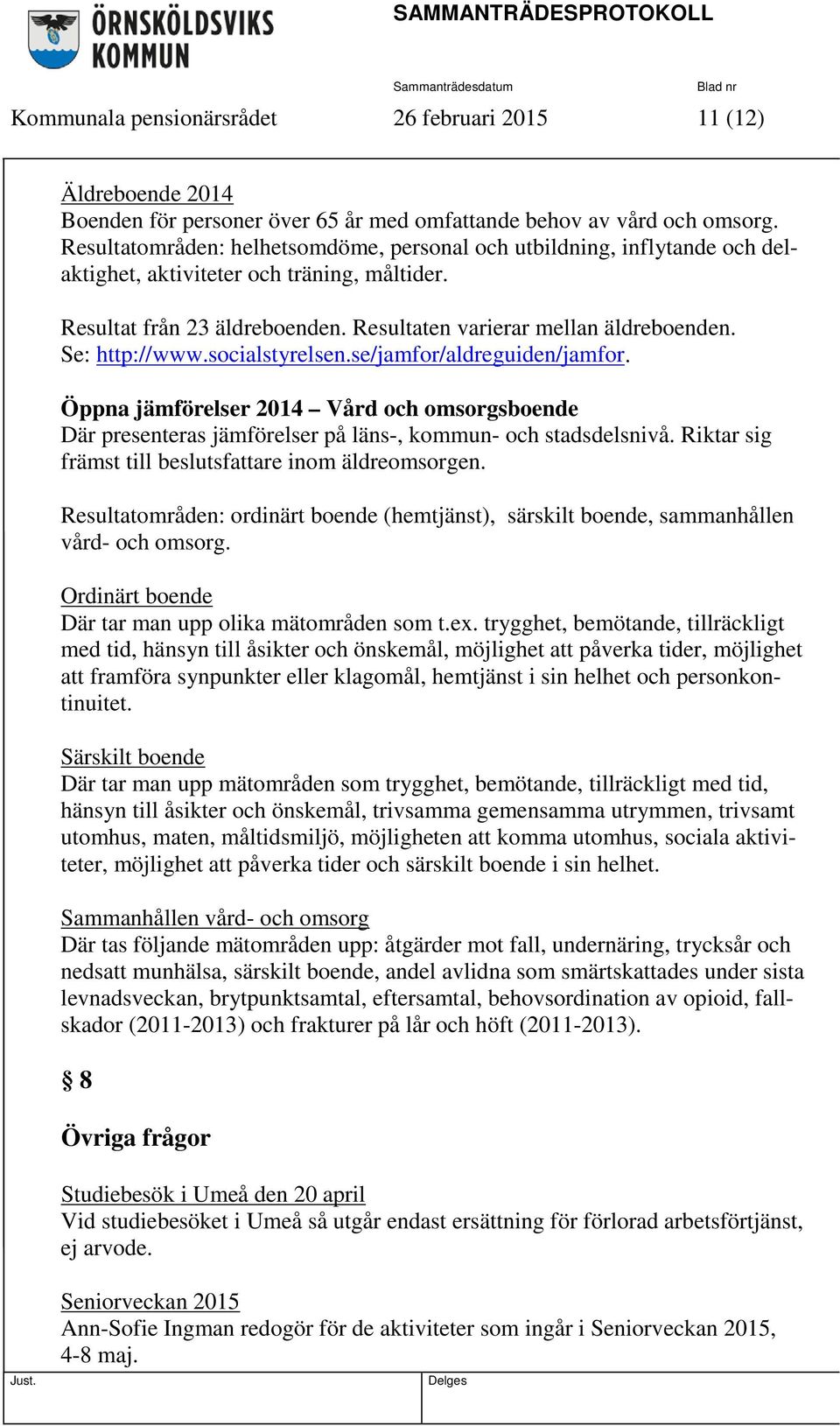 Se: http://www.socialstyrelsen.se/jamfor/aldreguiden/jamfor. Öppna jämförelser 2014 Vård och omsorgsboende Där presenteras jämförelser på läns-, kommun- och stadsdelsnivå.