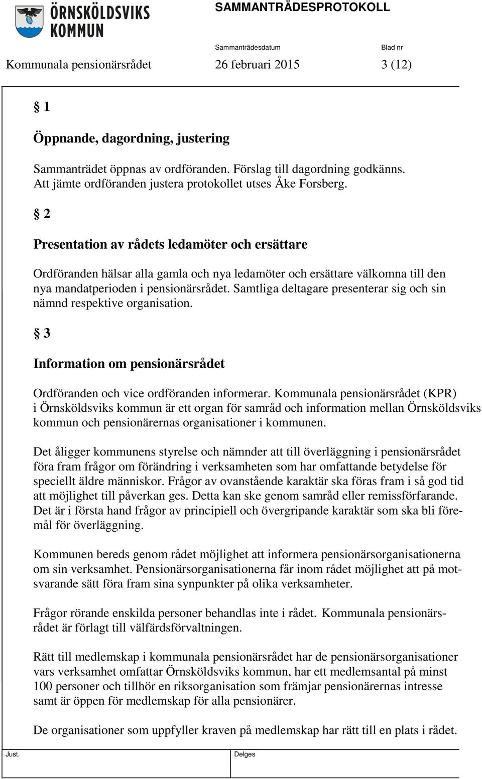 2 Presentation av rådets ledamöter och ersättare Ordföranden hälsar alla gamla och nya ledamöter och ersättare välkomna till den nya mandatperioden i pensionärsrådet.