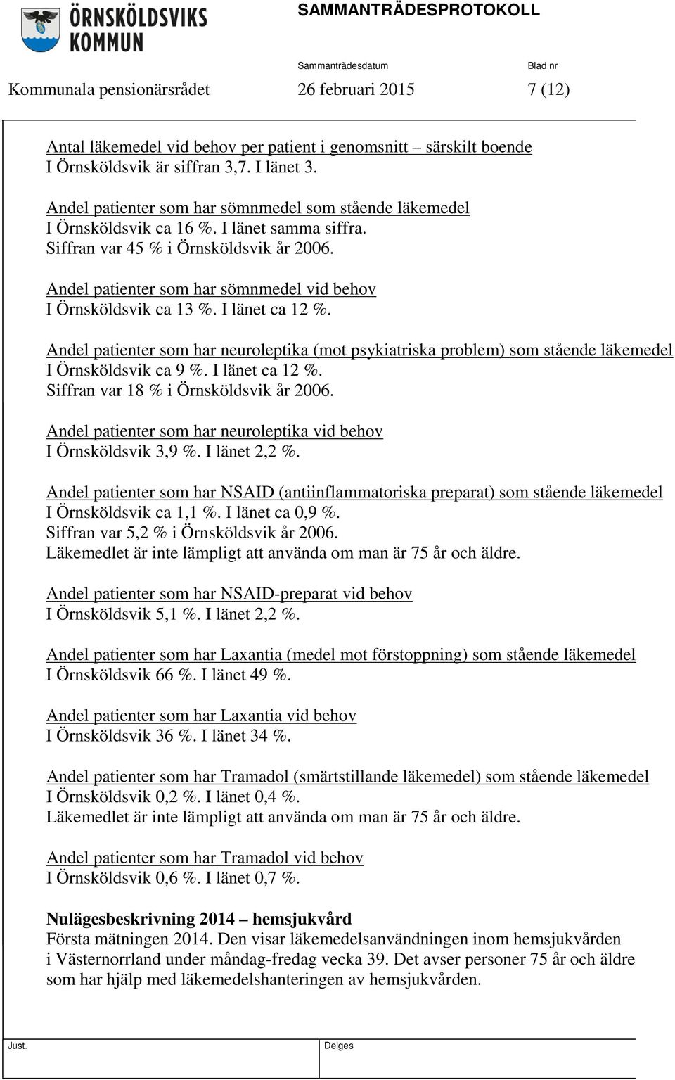 Andel patienter som har sömnmedel vid behov I Örnsköldsvik ca 13 %. I länet ca 12 %. Andel patienter som har neuroleptika (mot psykiatriska problem) som stående läkemedel I Örnsköldsvik ca 9 %.