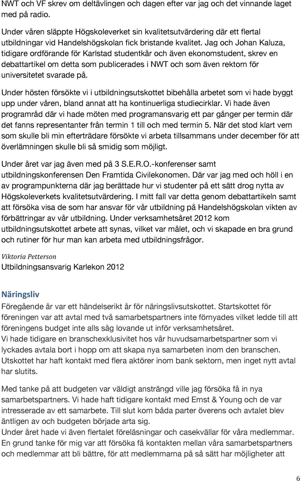 Jag och Johan Kaluza, tidigare ordförande för Karlstad studentkår och även ekonomstudent, skrev en debattartikel om detta som publicerades i NWT och som även rektorn för universitetet svarade på.