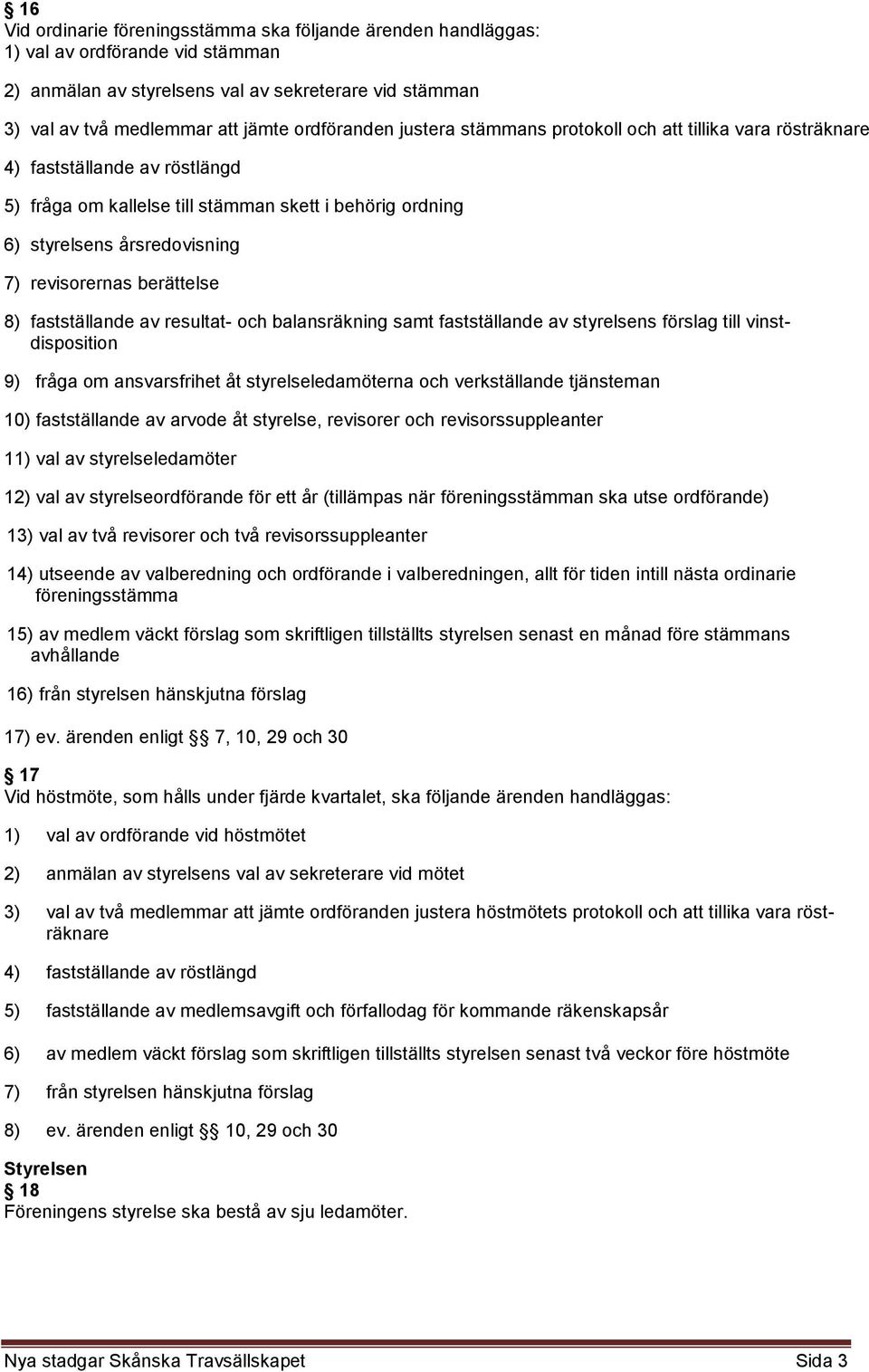 8) fastställande av resultat- och balansräkning samt fastställande av styrelsens förslag till vinstdisposition 9) fråga om ansvarsfrihet åt styrelseledamöterna och verkställande tjänsteman 10)