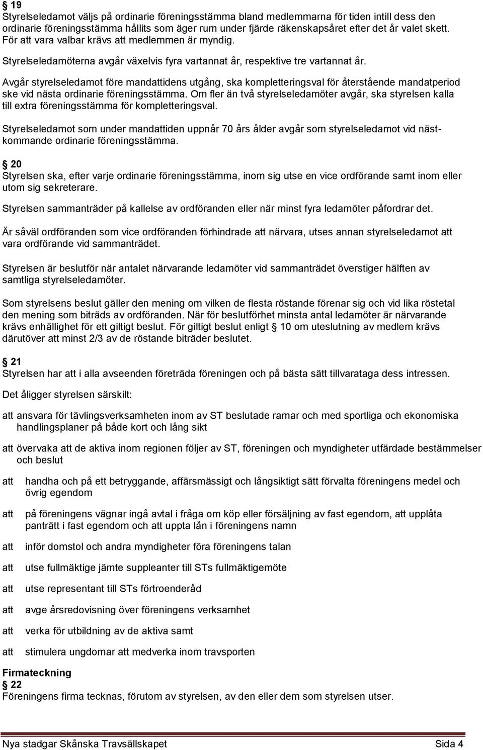 Avgår styrelseledamot före mandidens utgång, ska kompletteringsval för återstående mandatperiod ske vid nästa ordinarie föreningsstämma.