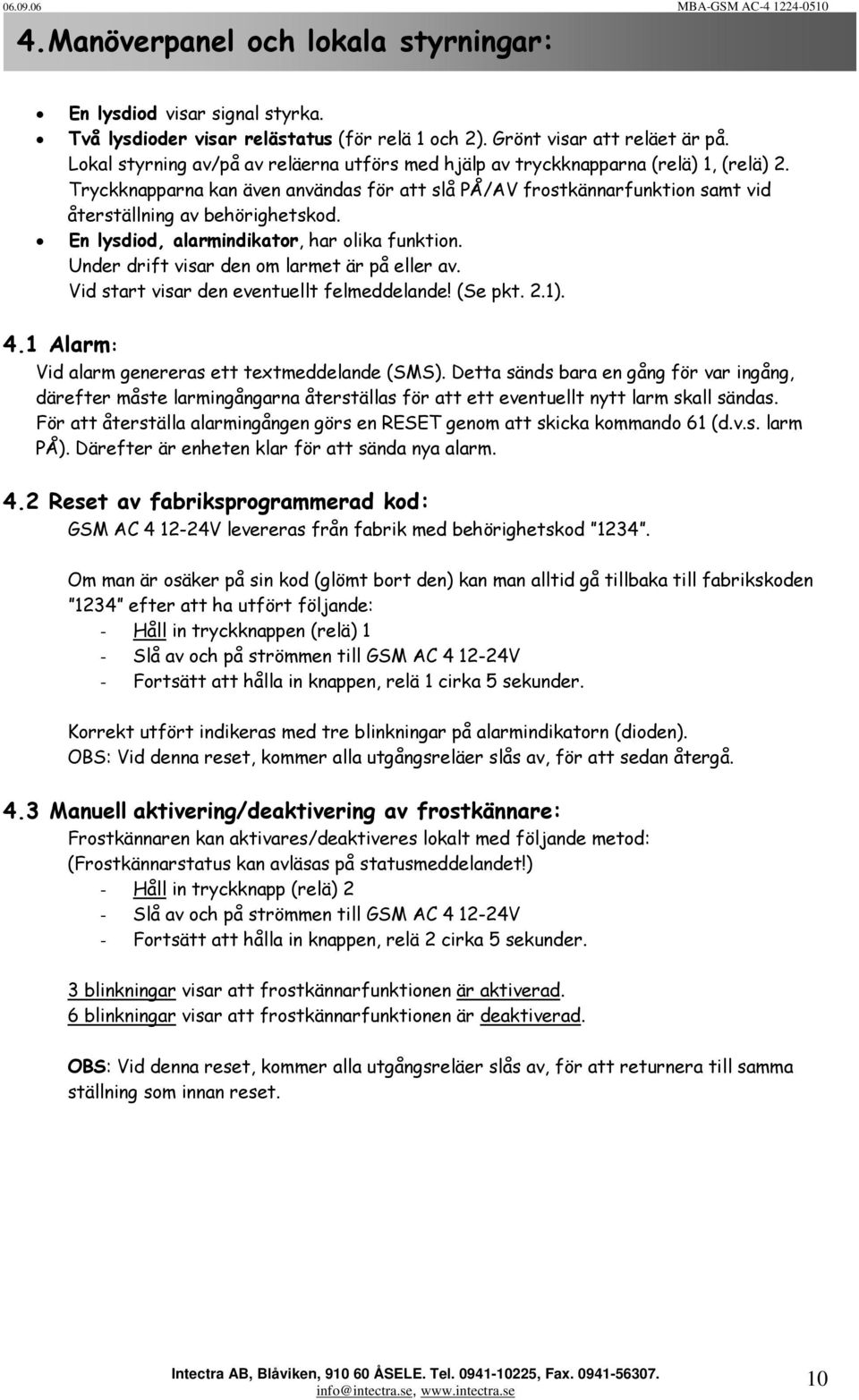 En lysdiod, alarmindikator, har olika funktion. Under drift visar den om larmet är på eller av. Vid start visar den eventuellt felmeddelande! (Se pkt. 2.1). 4.