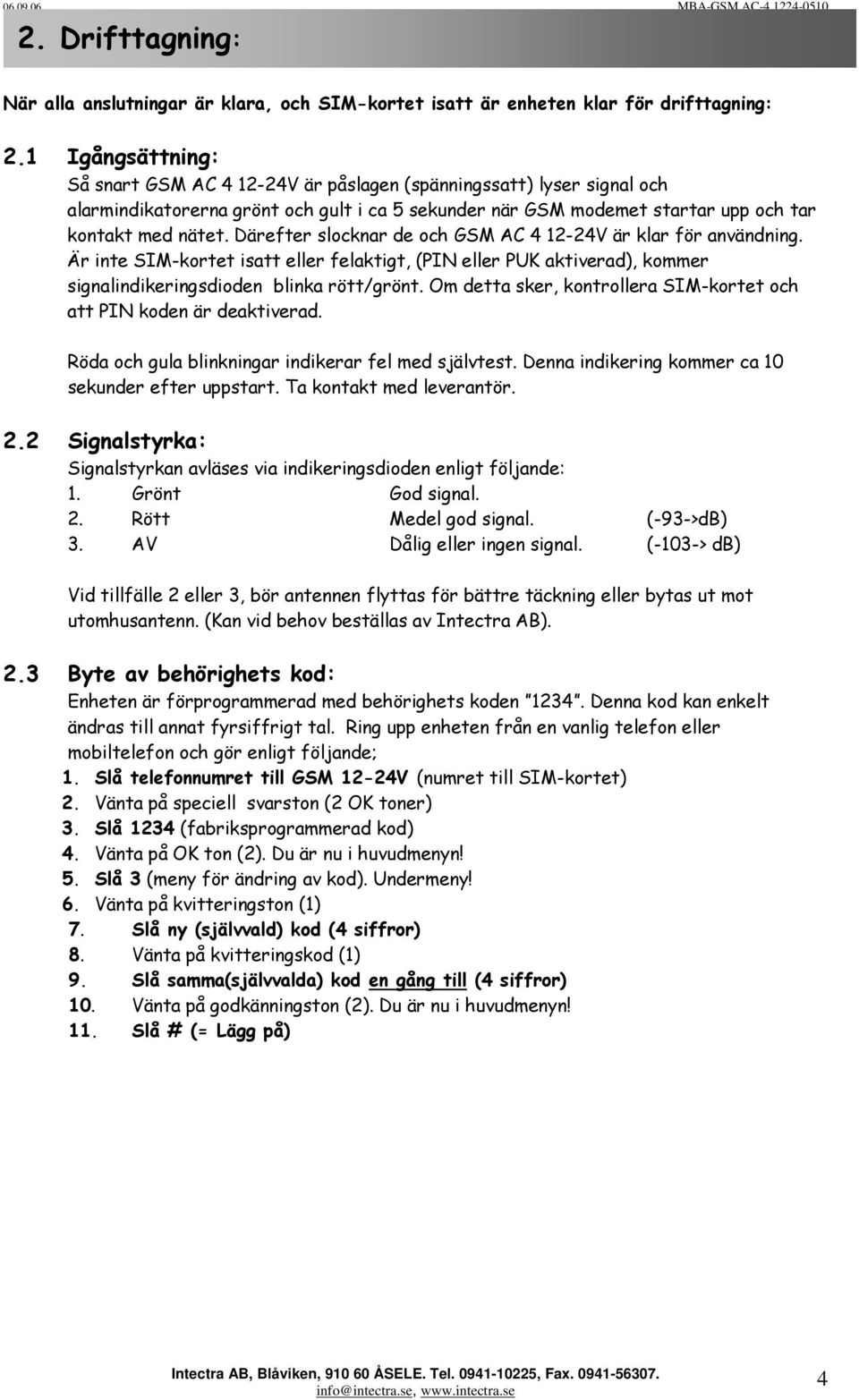 Därefter slocknar de och GSM AC 4 12-24V är klar för användning. Är inte SIM-kortet isatt eller felaktigt, (PIN eller PUK aktiverad), kommer signalindikeringsdioden blinka rött/grönt.