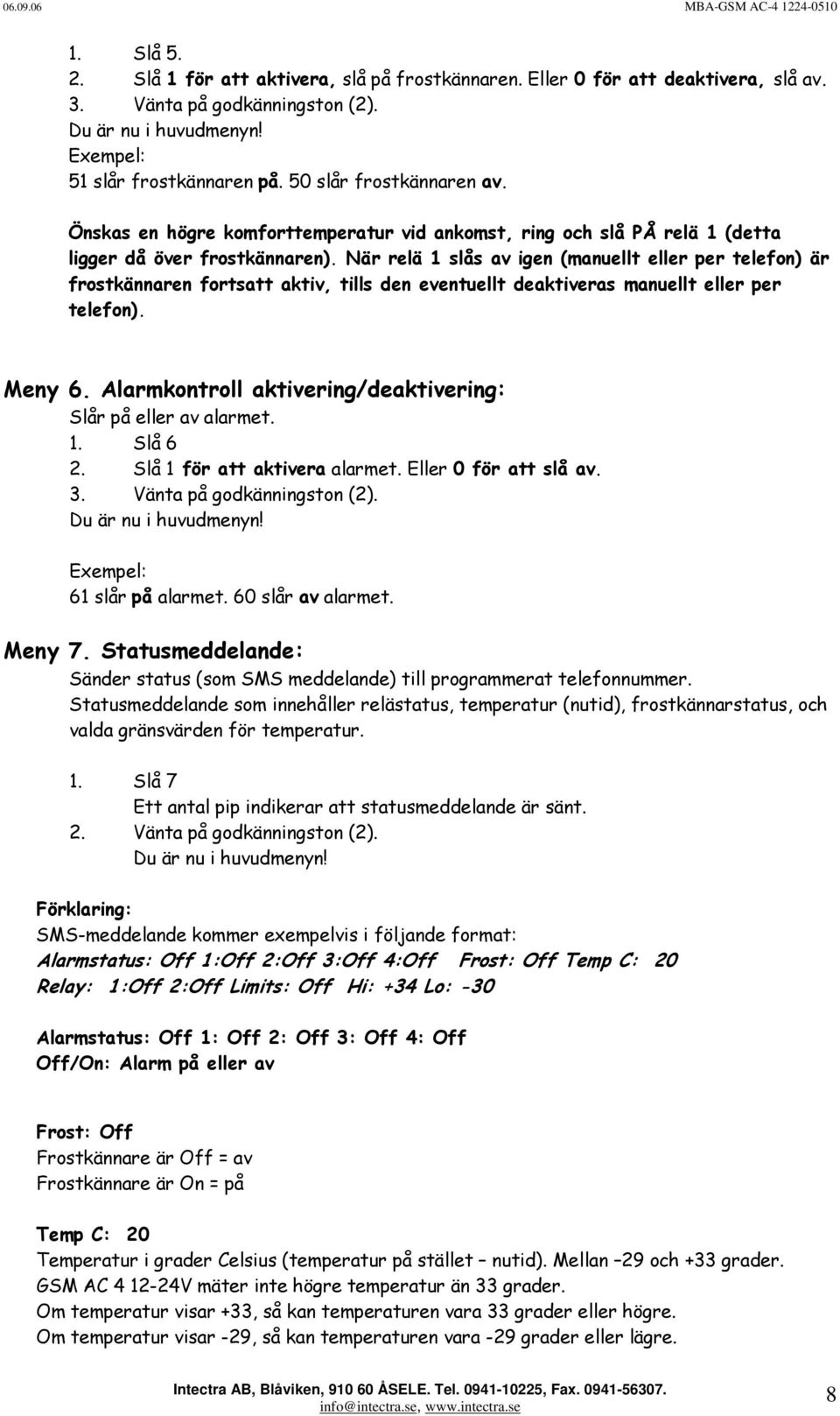 När relä 1 slås av igen (manuellt eller per telefon) är frostkännaren fortsatt aktiv, tills den eventuellt deaktiveras manuellt eller per telefon). Meny 6.