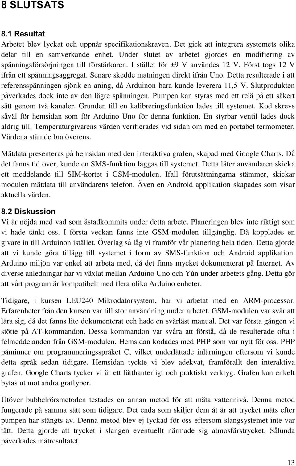 Senare skedde matningen direkt ifrån Uno. Detta resulterade i att referensspänningen sjönk en aning, då Arduinon bara kunde leverera 11,5 V. Slutprodukten påverkades dock inte av den lägre spänningen.