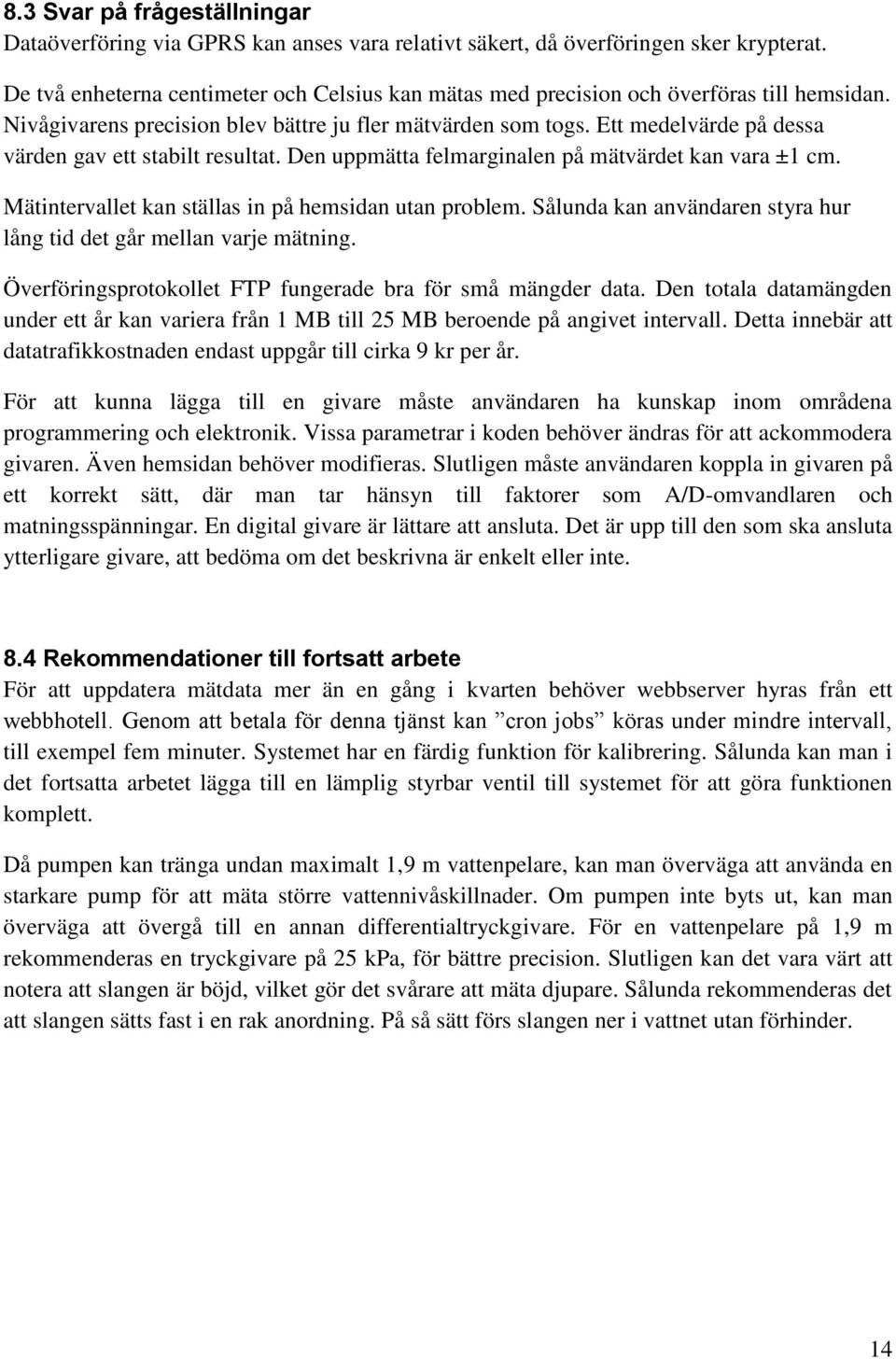 Ett medelvärde på dessa värden gav ett stabilt resultat. Den uppmätta felmarginalen på mätvärdet kan vara ±1 cm. Mätintervallet kan ställas in på hemsidan utan problem.