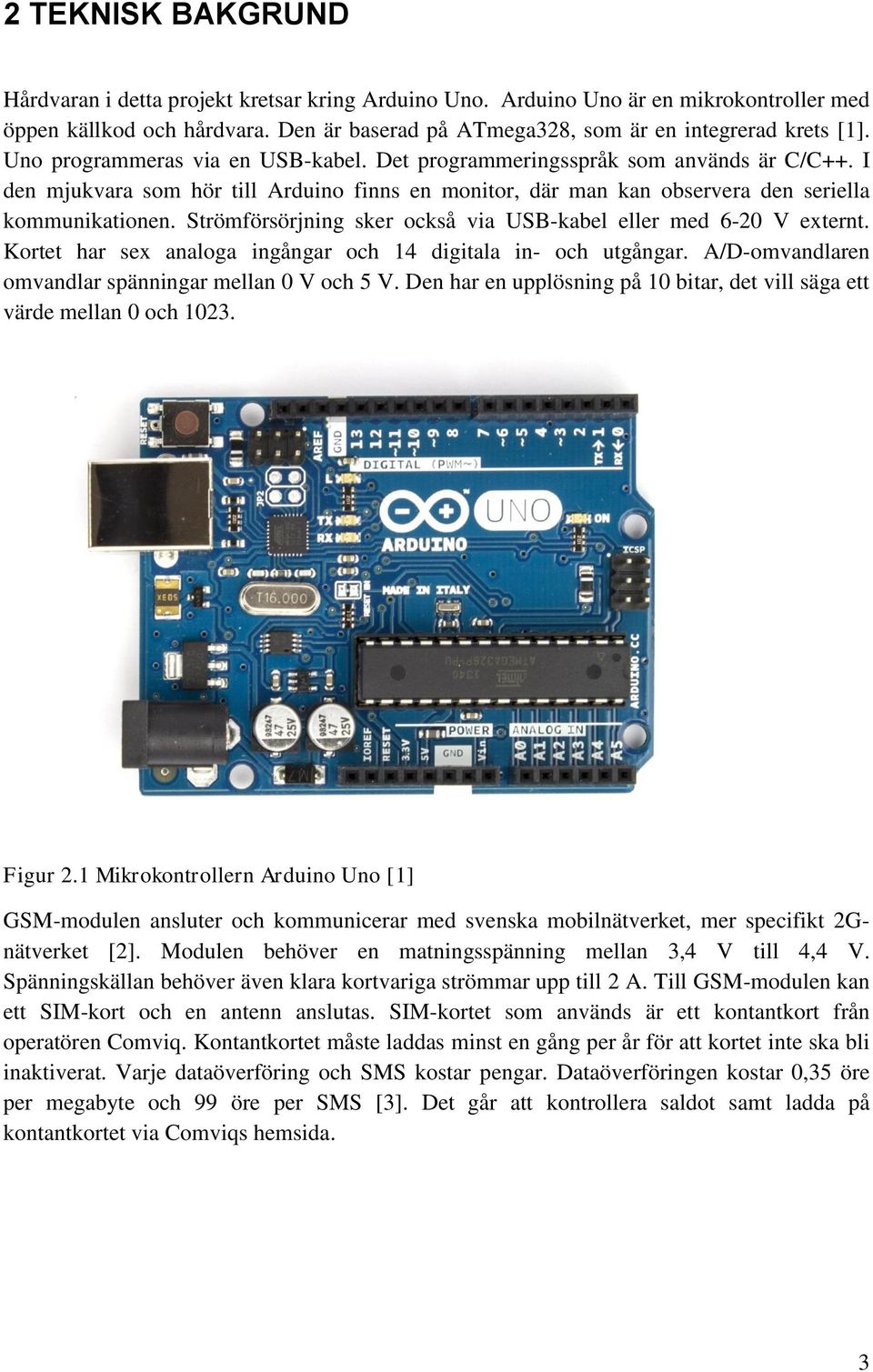 Strömförsörjning sker också via USB-kabel eller med 6-20 V externt. Kortet har sex analoga ingångar och 14 digitala in- och utgångar. A/D-omvandlaren omvandlar spänningar mellan 0 V och 5 V.