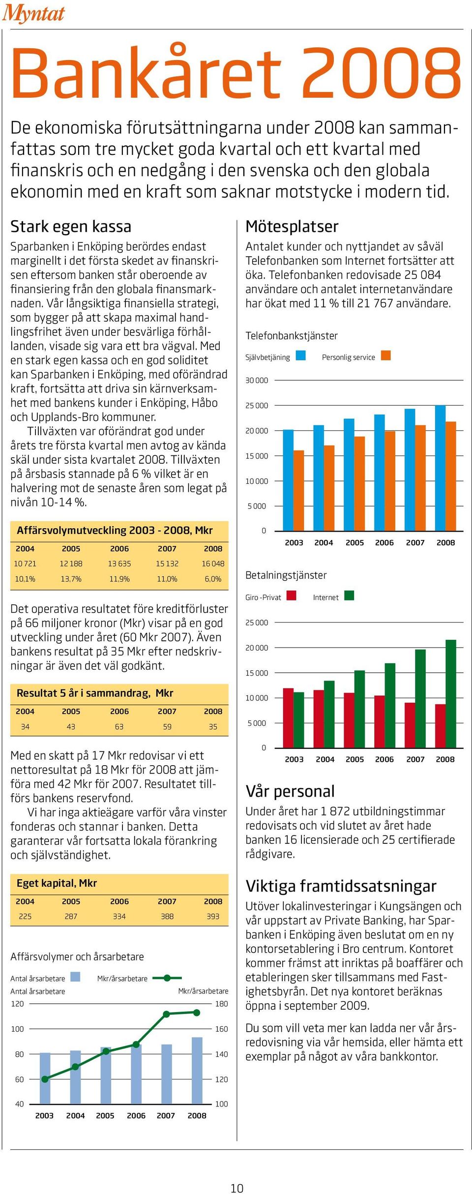 Stark egen kassa Sparbanken i Enköping berördes endast marginellt i det första skedet av finanskrisen eftersom banken står oberoende av finansiering från den globala finansmarknaden.