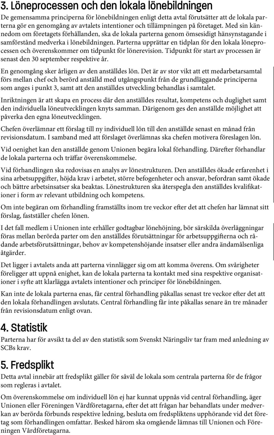 Parterna upprättar en tidplan för den lokala löneprocessen och överenskommer om tidpunkt för lönerevision. Tidpunkt för start av processen är senast den 30 september respektive år.