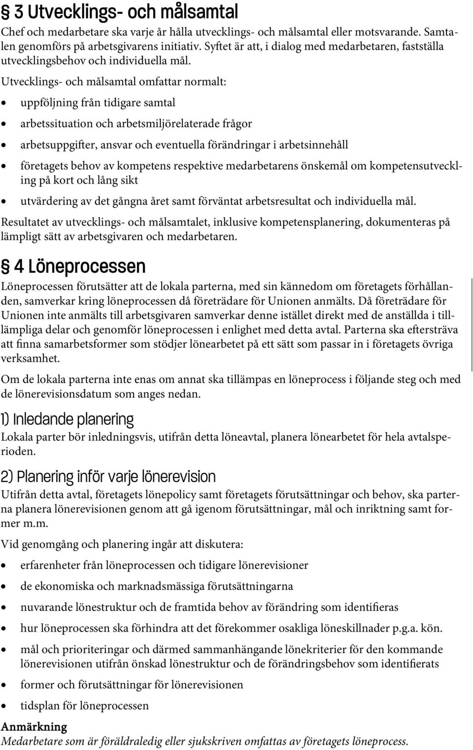 Utvecklings- och målsamtal omfattar normalt: uppföljning från tidigare samtal arbetssituation och arbetsmiljörelaterade frågor arbetsuppgi er, ansvar och eventuella förändringar i arbetsinnehåll