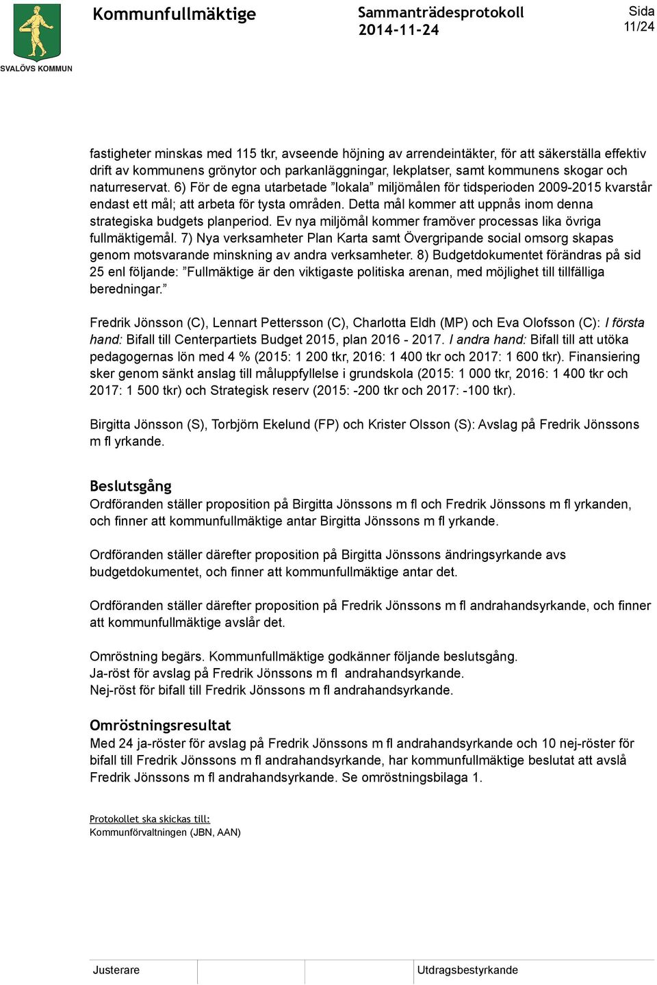 Detta mål kommer att uppnås inom denna strategiska budgets planperiod. Ev nya miljömål kommer framöver processas lika övriga fullmäktigemål.