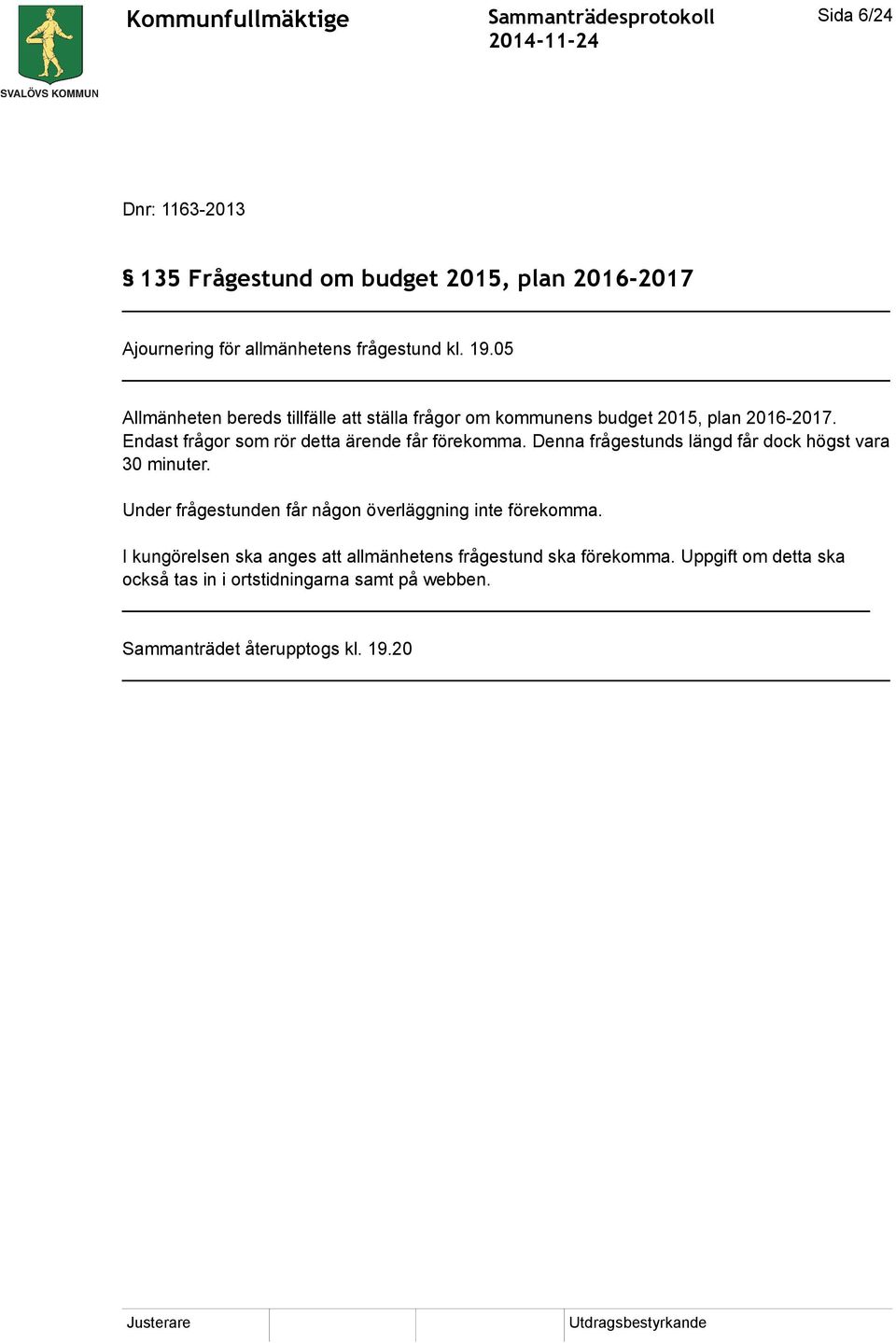 Endast frågor som rör detta ärende får förekomma. Denna frågestunds längd får dock högst vara 30 minuter.