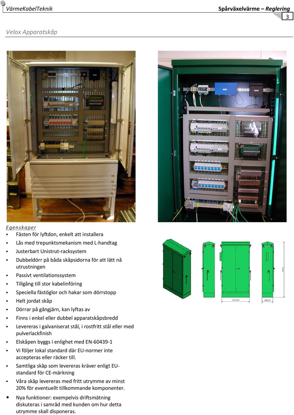 av Finns i enkel eller dubbel apparatskåpsbredd Levereras i galvaniserat stål, i rostfritt stål eller med pulverlackfinish Elskåpen byggs i enlighet med EN 60439 1 Vi följer lokal standard där EU