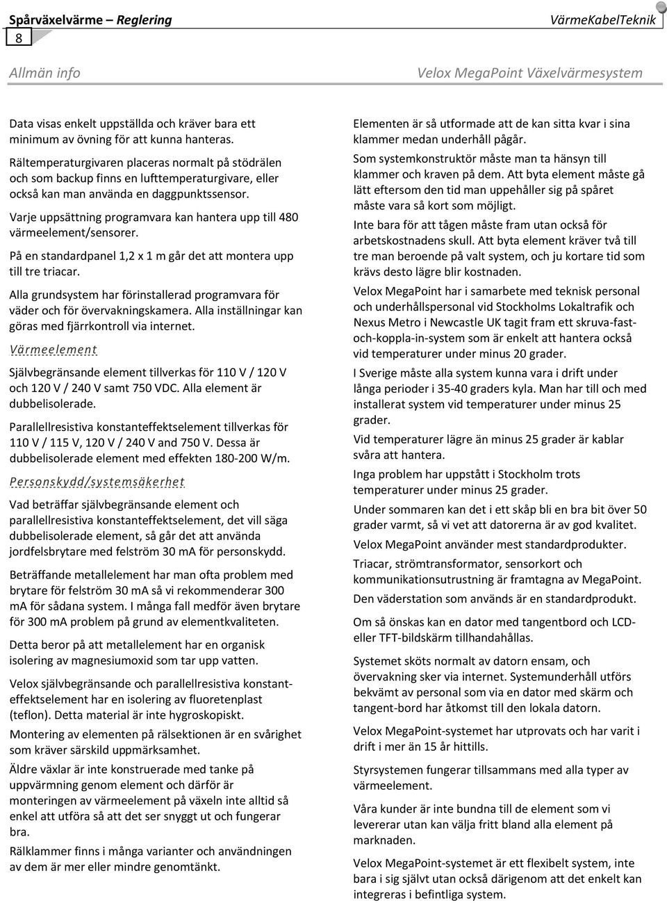 Varje uppsättning programvara kan hantera upp till 480 värmeelement/sensorer. På en standardpanel 1,2 x 1 m går det att montera upp till tre triacar.