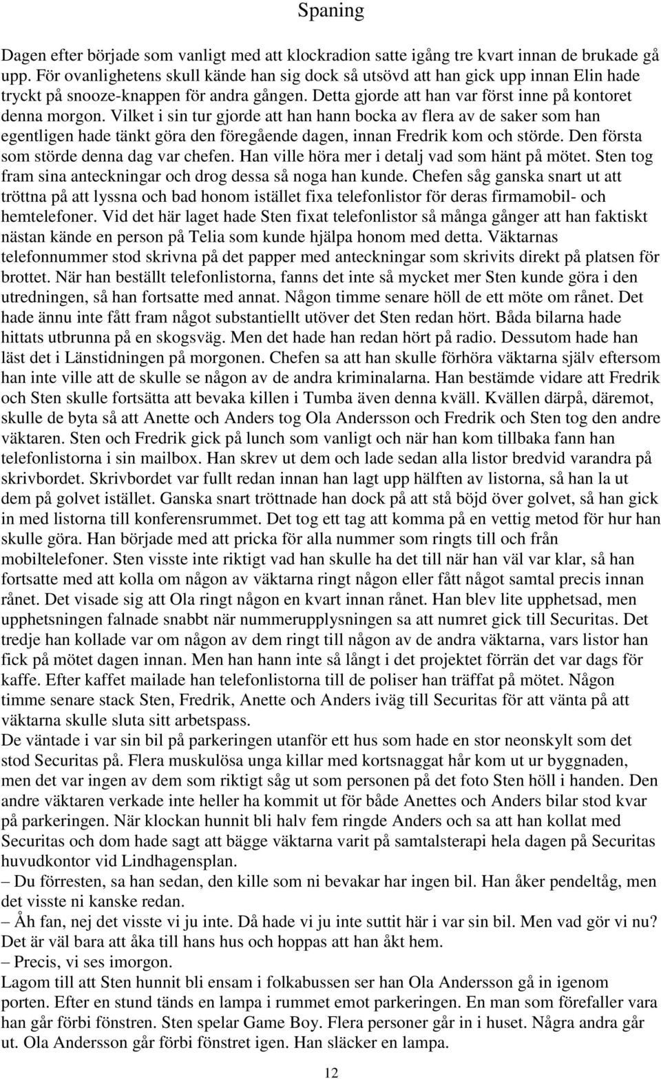 Vilket i sin tur gjorde att han hann bocka av flera av de saker som han egentligen hade tänkt göra den föregående dagen, innan Fredrik kom och störde. Den första som störde denna dag var chefen.