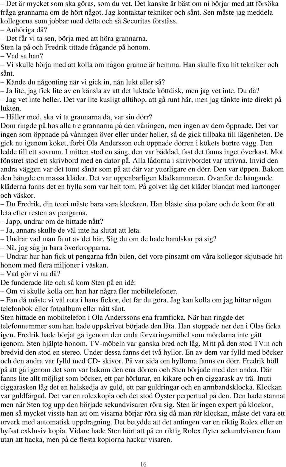 Vad sa han? Vi skulle börja med att kolla om någon granne är hemma. Han skulle fixa hit tekniker och sånt. Kände du någonting när vi gick in, nån lukt eller så?