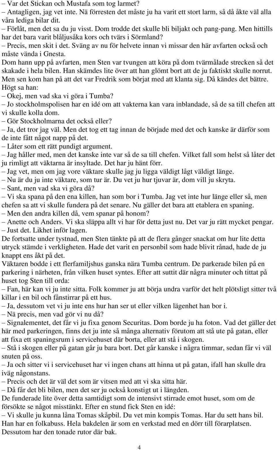 Sväng av nu för helvete innan vi missar den här avfarten också och måste vända i Gnesta. Dom hann upp på avfarten, men Sten var tvungen att köra på dom tvärmålade strecken så det skakade i hela bilen.