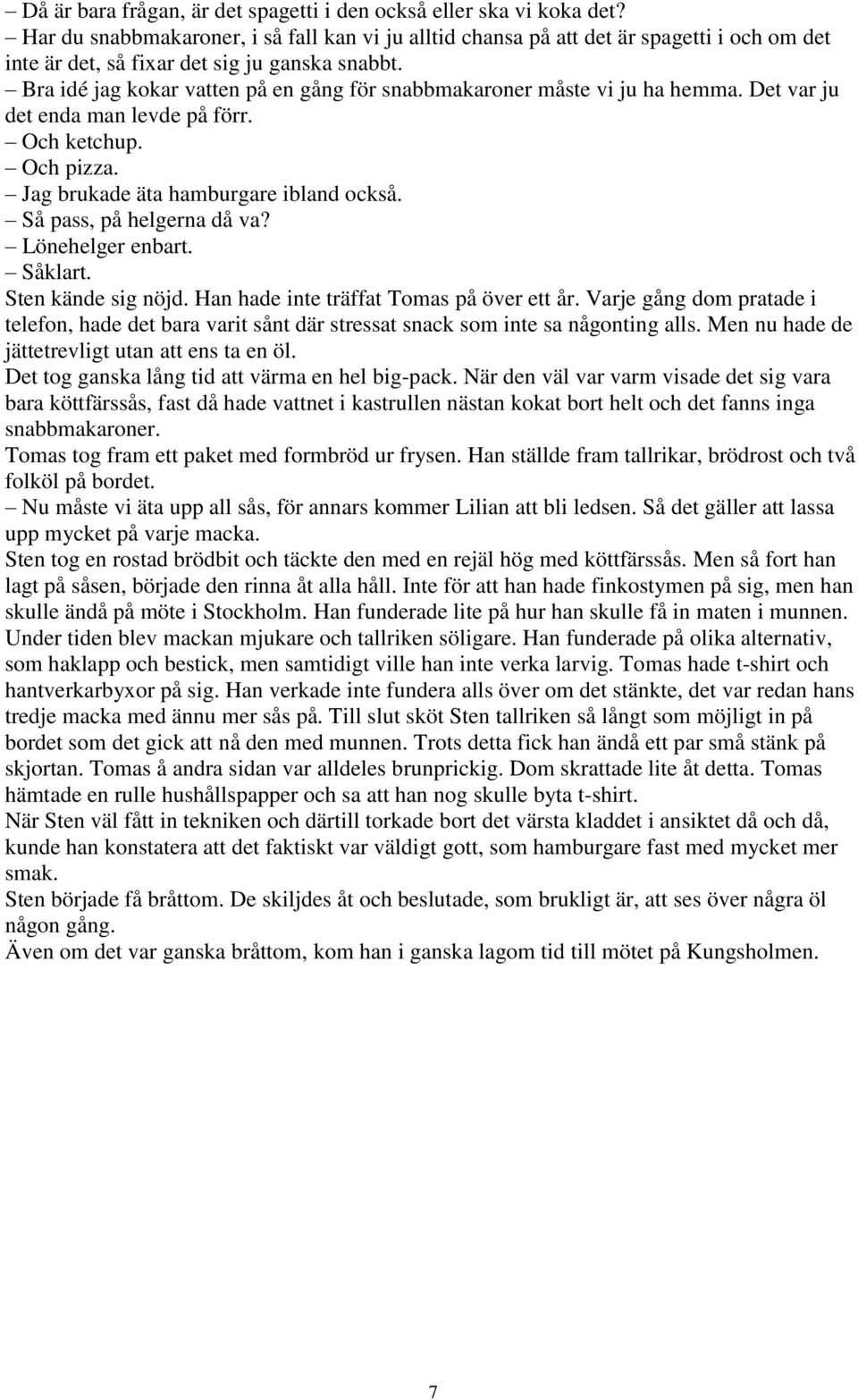 Bra idé jag kokar vatten på en gång för snabbmakaroner måste vi ju ha hemma. Det var ju det enda man levde på förr. Och ketchup. Och pizza. Jag brukade äta hamburgare ibland också.