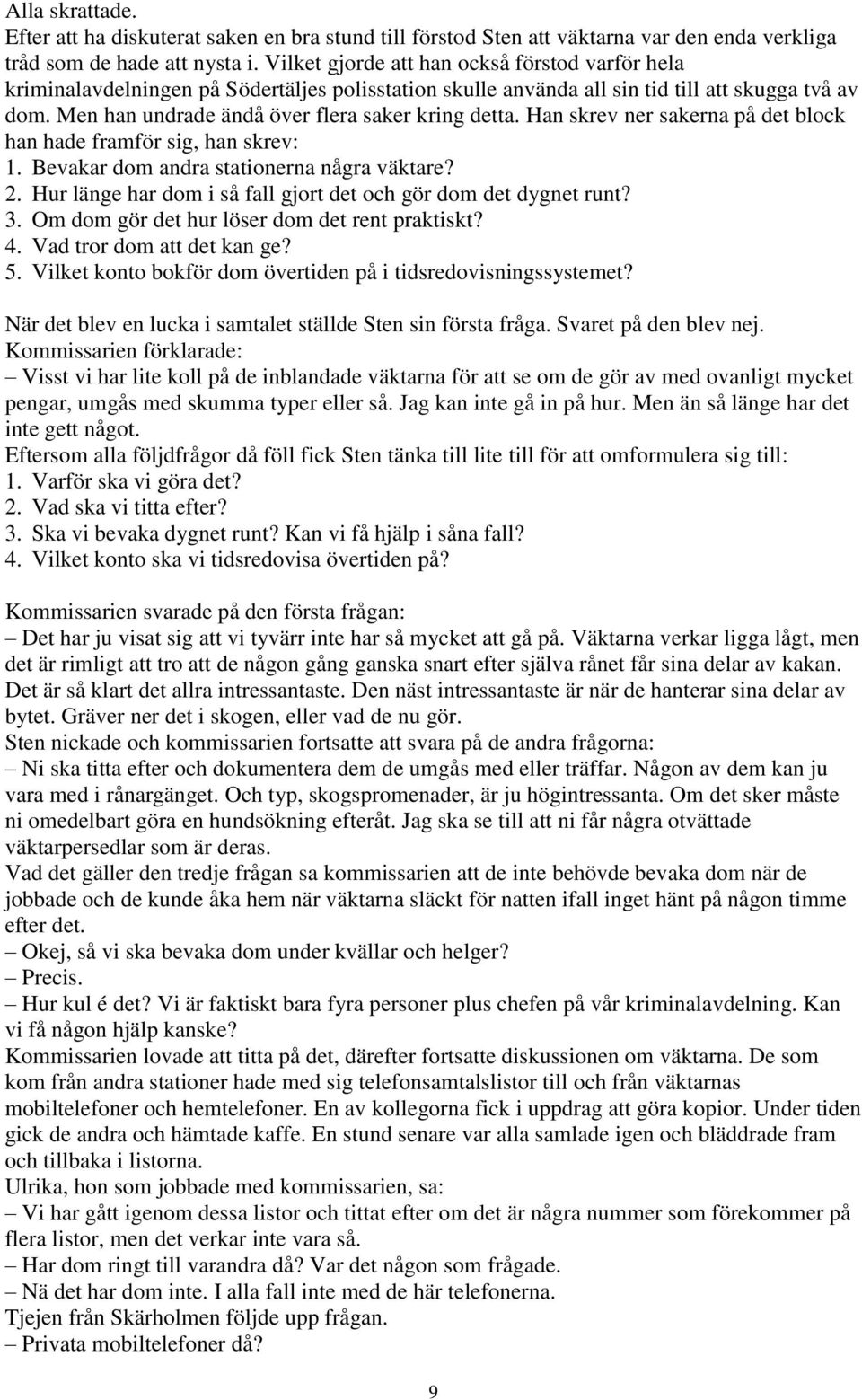 Men han undrade ändå över flera saker kring detta. Han skrev ner sakerna på det block han hade framför sig, han skrev: 1. Bevakar dom andra stationerna några väktare? 2.