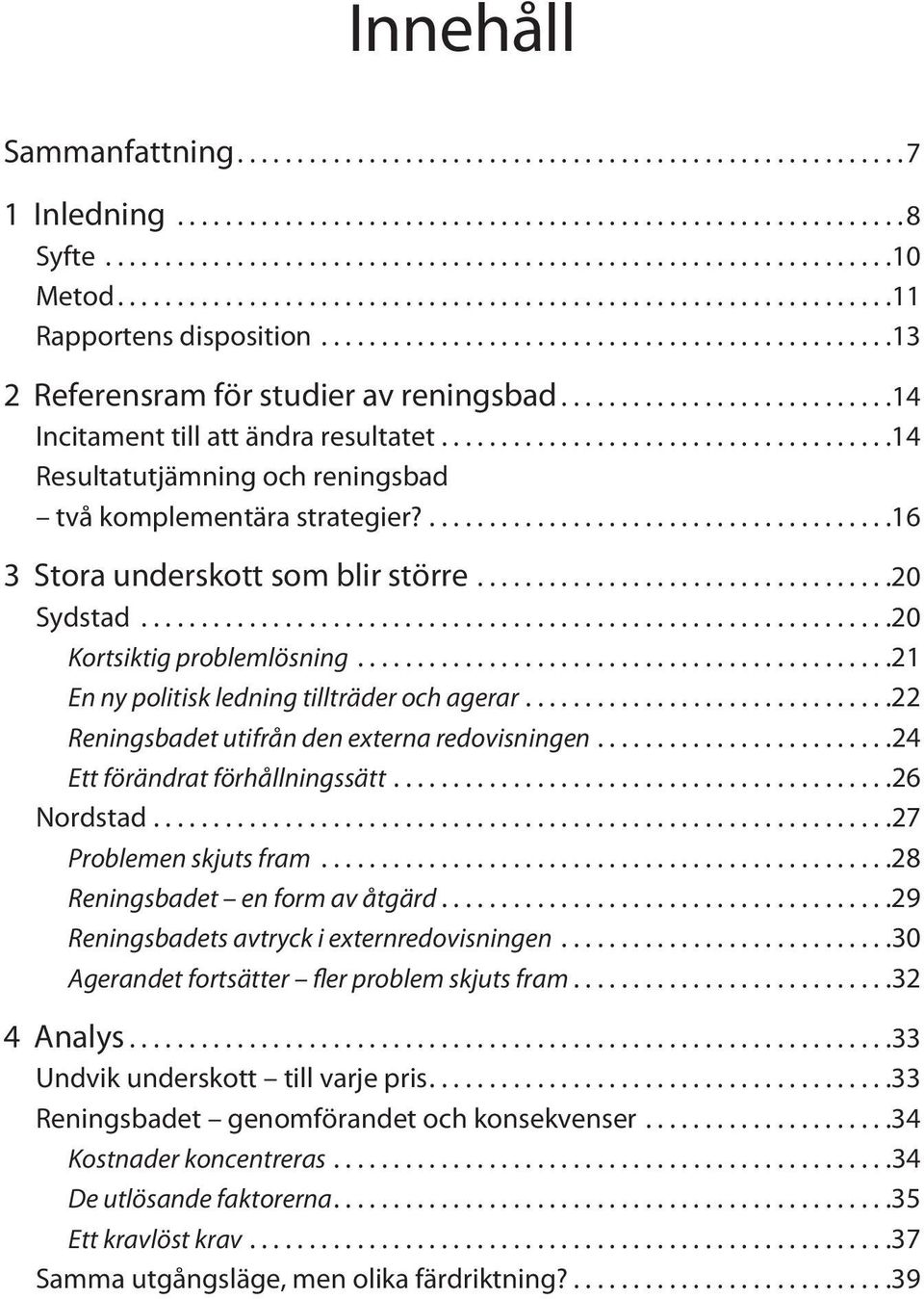 .. 21 En ny politisk ledning tillträder och agerar... 22 Reningsbadet utifrån den externa redovisningen... 24 Ett förändrat förhållningssätt... 26 Nordstad... 27 Problemen skjuts fram.