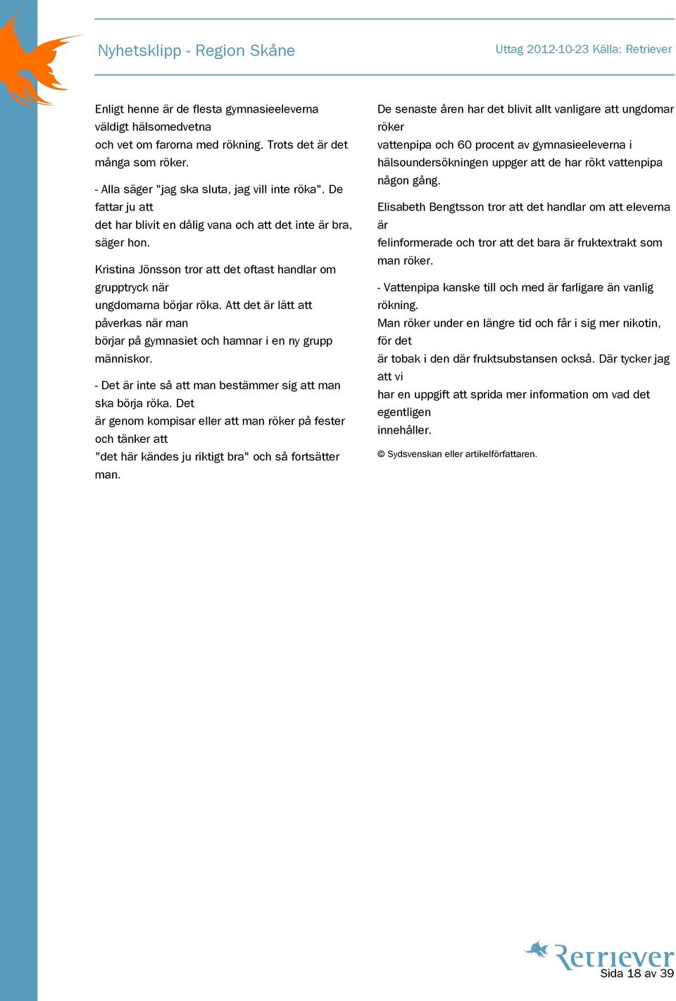 Att det är lätt att påverkas när man börjar på gymnasiet och hamnar i en ny grupp människor. - Det är inte så att man bestämmer sig att man ska börja röka.