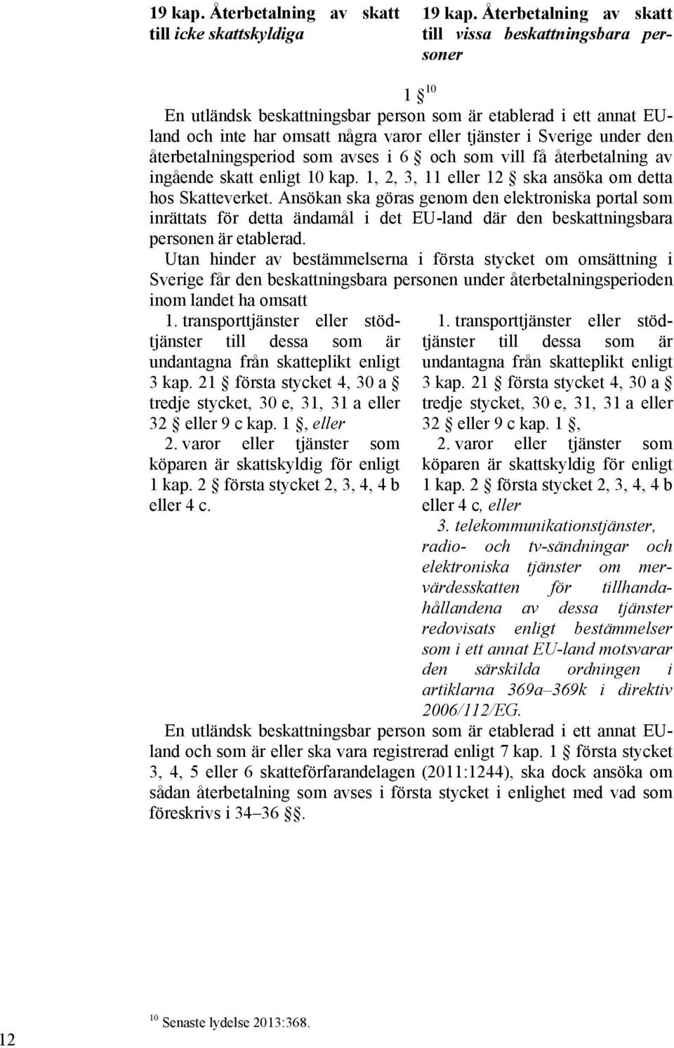 den återbetalningsperiod som avses i 6 och som vill få återbetalning av ingående skatt enligt 10 kap. 1, 2, 3, 11 eller 12 ska ansöka om detta hos Skatteverket.