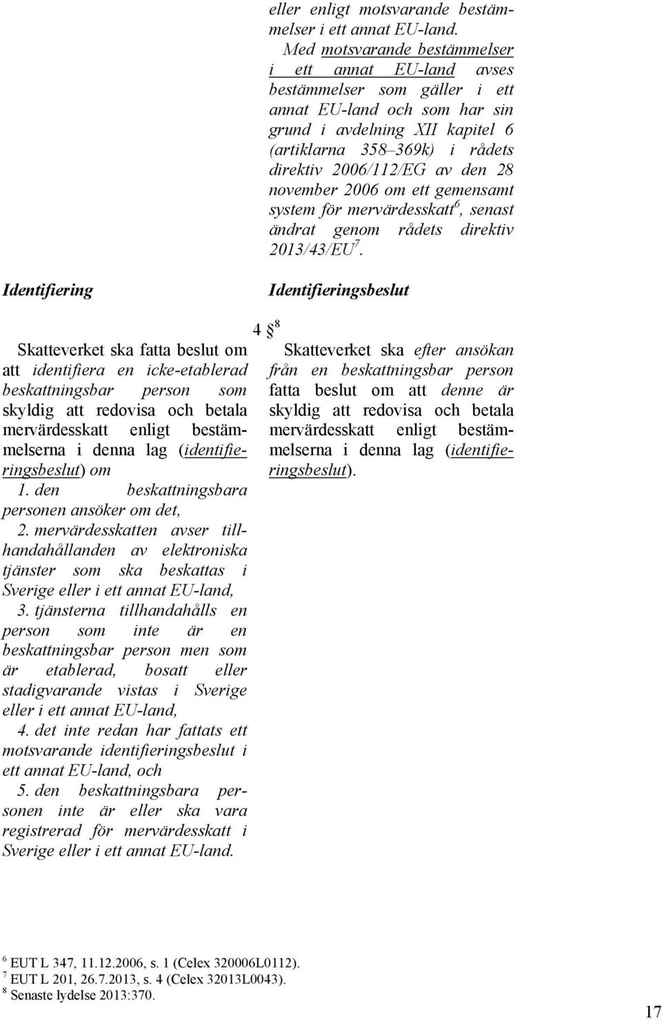 av den 28 november 2006 om ett gemensamt system för mervärdesskatt 6, senast ändrat genom rådets direktiv 2013/43/EU 7.