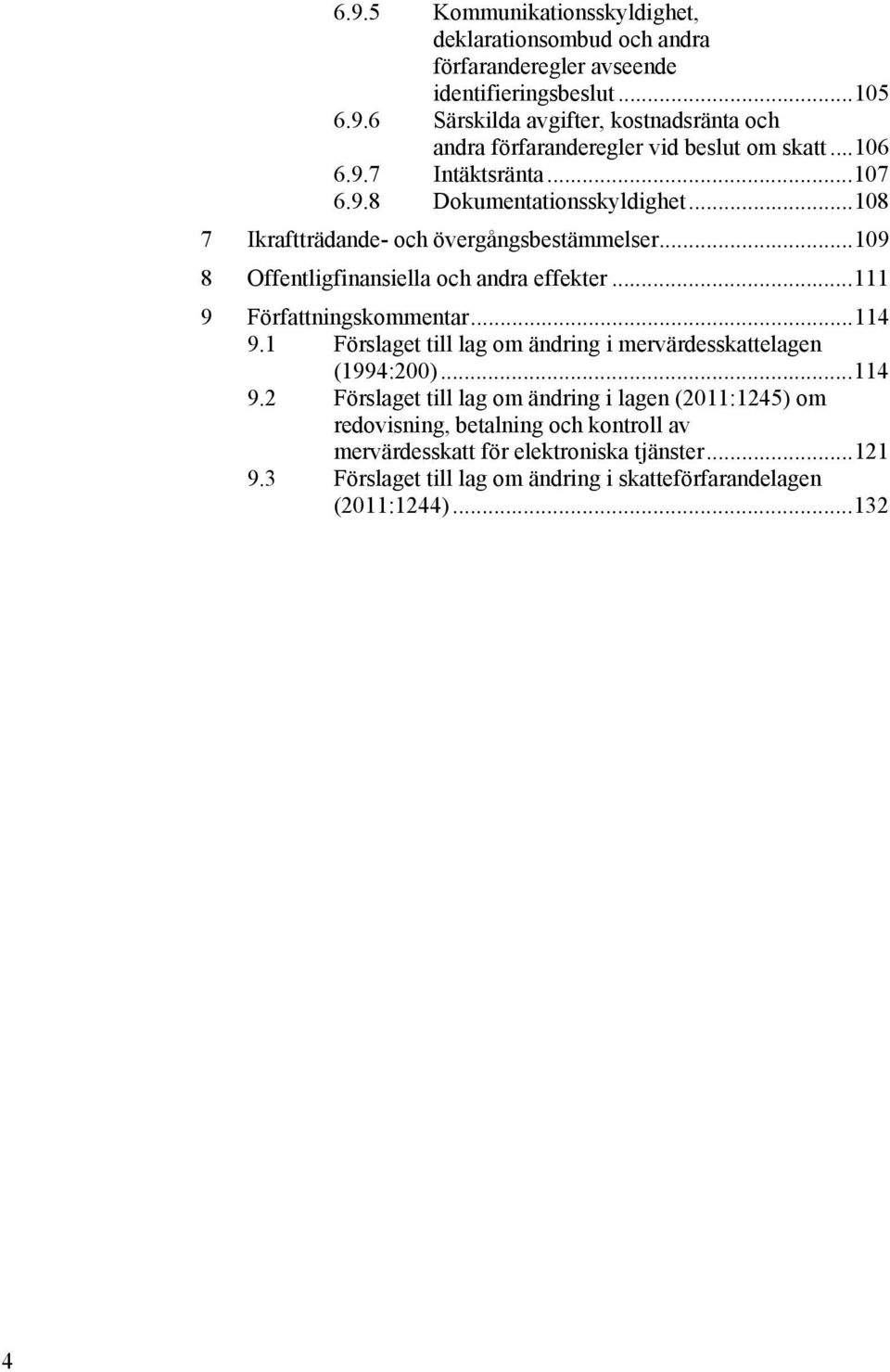 .. 111 9 Författningskommentar... 114 9.1 Förslaget till lag om ändring i mervärdesskattelagen (1994:200)... 114 9.2 Förslaget till lag om ändring i lagen (2011:1245) om redovisning, betalning och kontroll av mervärdesskatt för elektroniska tjänster.