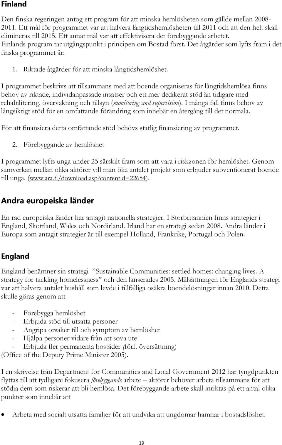 Finlands program tar utgångspunkt i principen om Bostad först. Det åtgärder som lyfts fram i det finska programmet är: 1. Riktade åtgärder för att minska långtidshemlöshet.