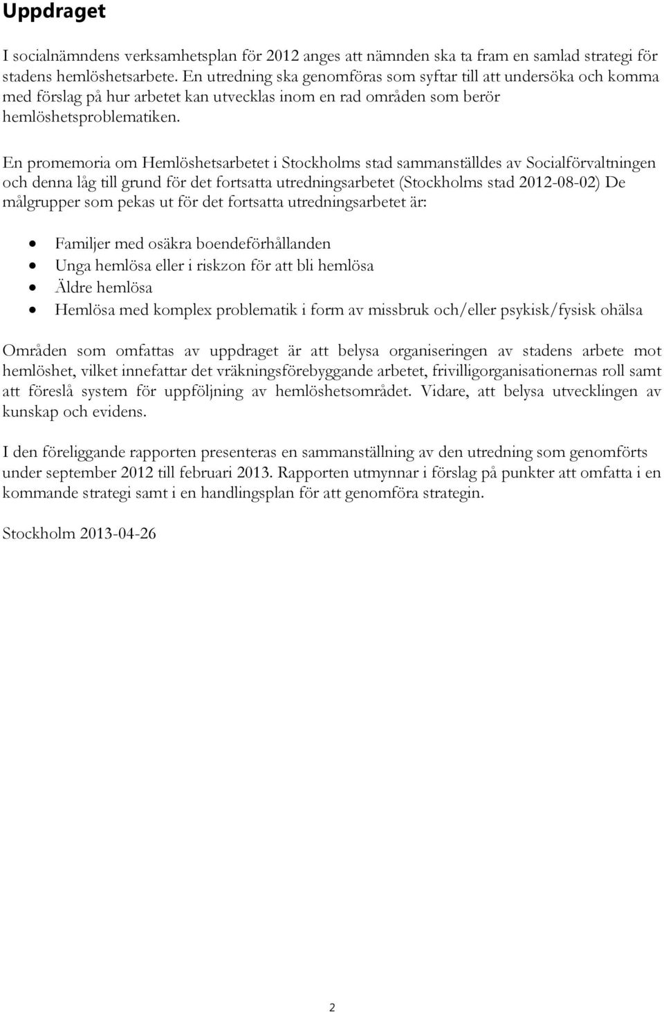 En promemoria om Hemlöshetsarbetet i Stockholms stad sammanställdes av Socialförvaltningen och denna låg till grund för det fortsatta utredningsarbetet (Stockholms stad 2012-08-02) De målgrupper som
