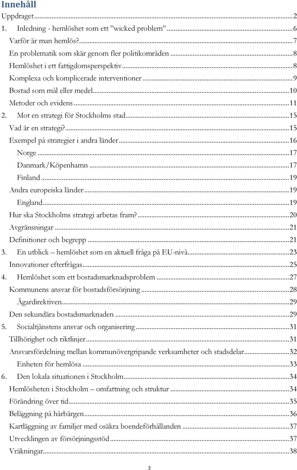 ... 15 Exempel på strategier i andra länder... 16 Norge... 17 Danmark/Köpenhamn... 17 Finland... 19 Andra europeiska länder... 19 England... 19 Hur ska Stockholms strategi arbetas fram?