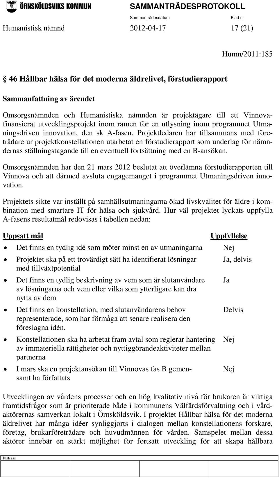 Projektledaren har tillsammans med företrädare ur projektkonstellationen utarbetat en förstudierapport som underlag för nämndernas ställningstagande till en eventuell fortsättning med en B-ansökan.