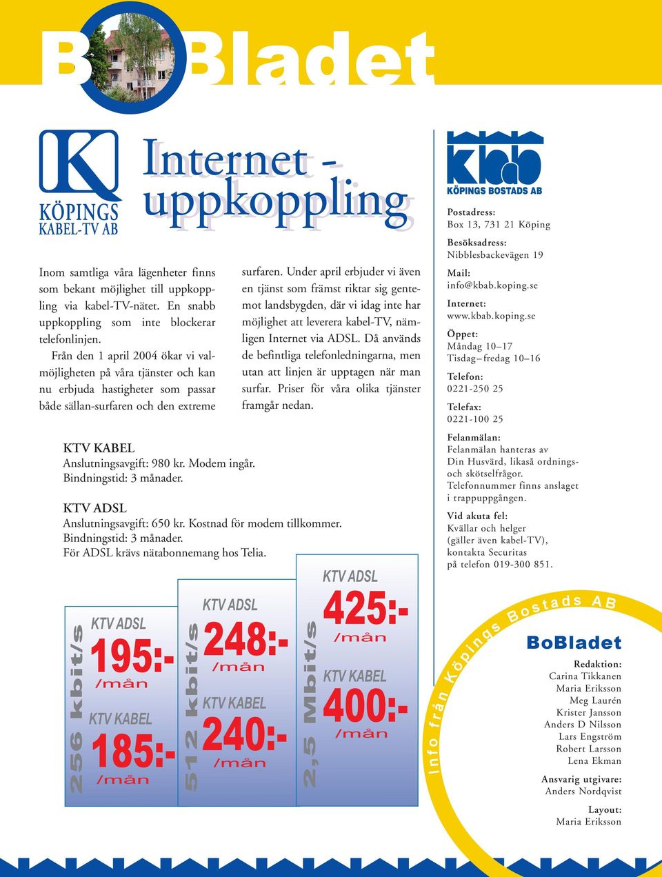 Anslutningsavgift: 980 kr. Modem ingår. Bindningstid: 3 månader. 195:- 185:- 512 kbit/s surfaren.