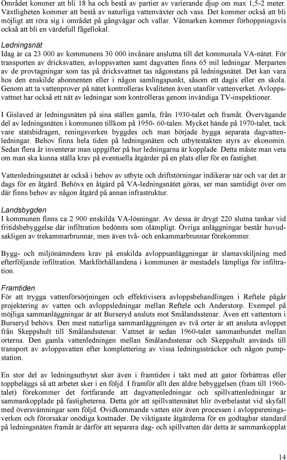 Ledningsnät Idag är ca 23 000 av kommunens 30 000 invånare anslutna till det kommunala VA-nätet. För transporten av dricksvatten, avloppsvatten samt dagvatten finns 65 mil ledningar.