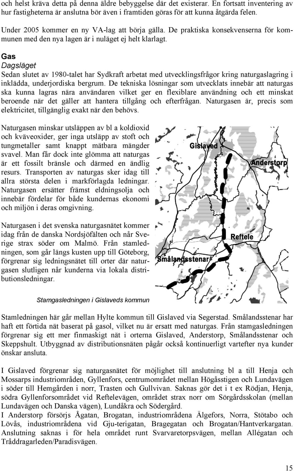 Gas Dagsläget Sedan slutet av 1980-talet har Sydkraft arbetat med utvecklingsfrågor kring naturgaslagring i inklädda, underjordiska bergrum.