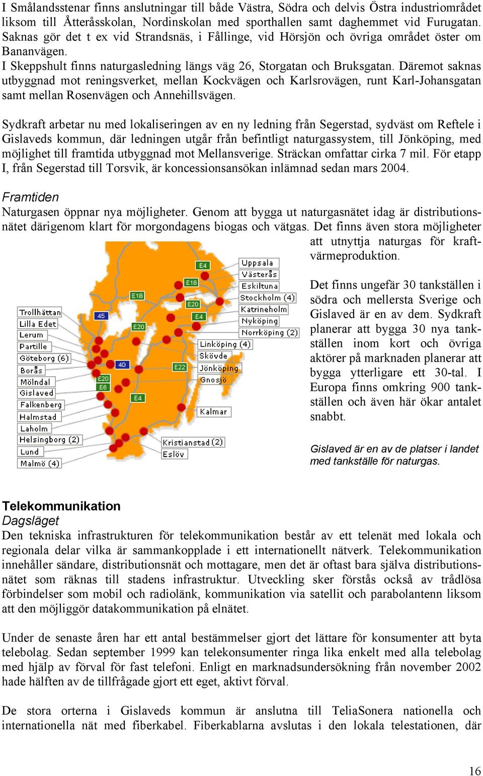 Däremot saknas utbyggnad mot reningsverket, mellan Kockvägen och Karlsrovägen, runt Karl-Johansgatan samt mellan Rosenvägen och Annehillsvägen.