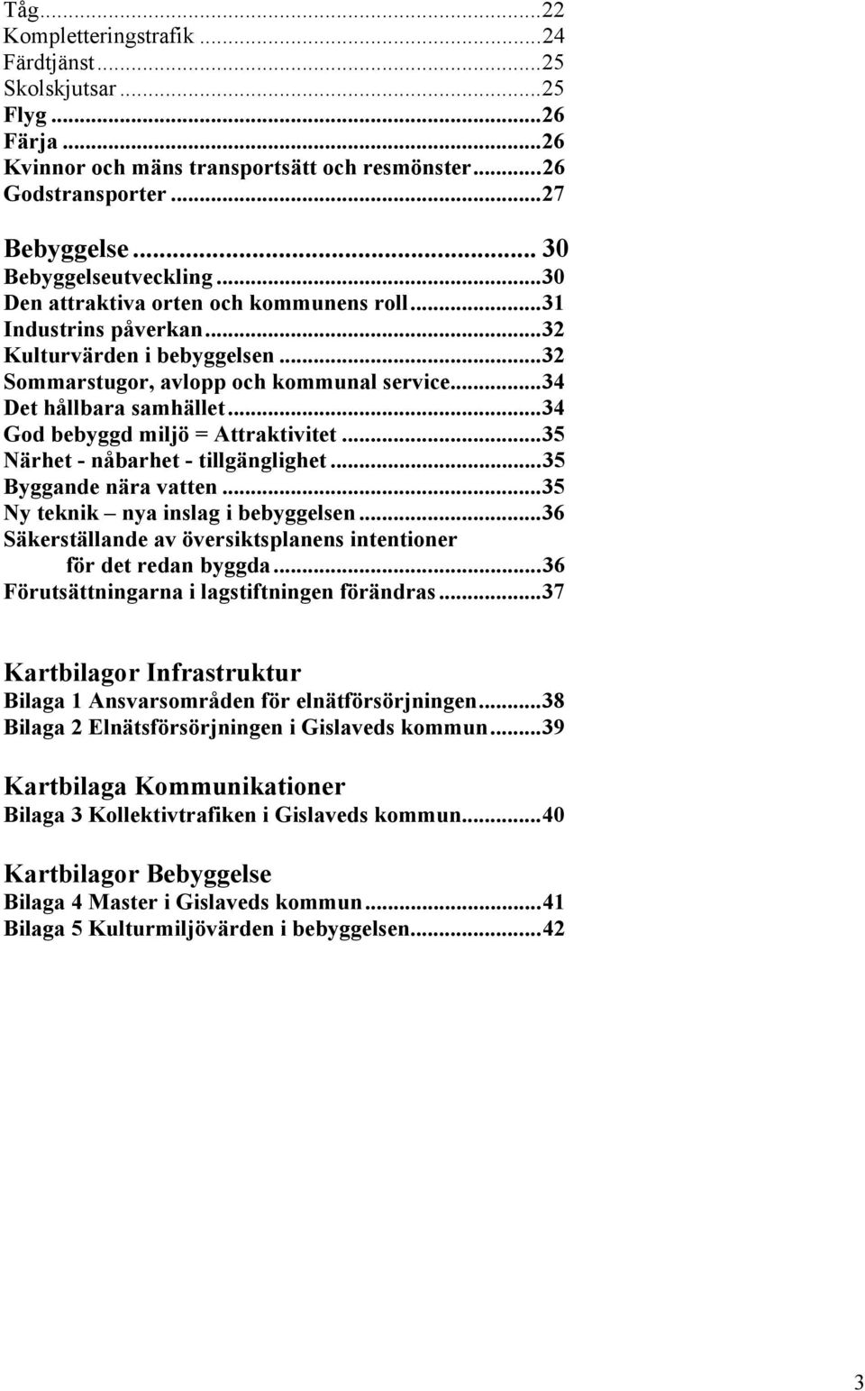 ..34 God bebyggd miljö = Attraktivitet...35 Närhet - nåbarhet - tillgänglighet...35 Byggande nära vatten...35 Ny teknik nya inslag i bebyggelsen.