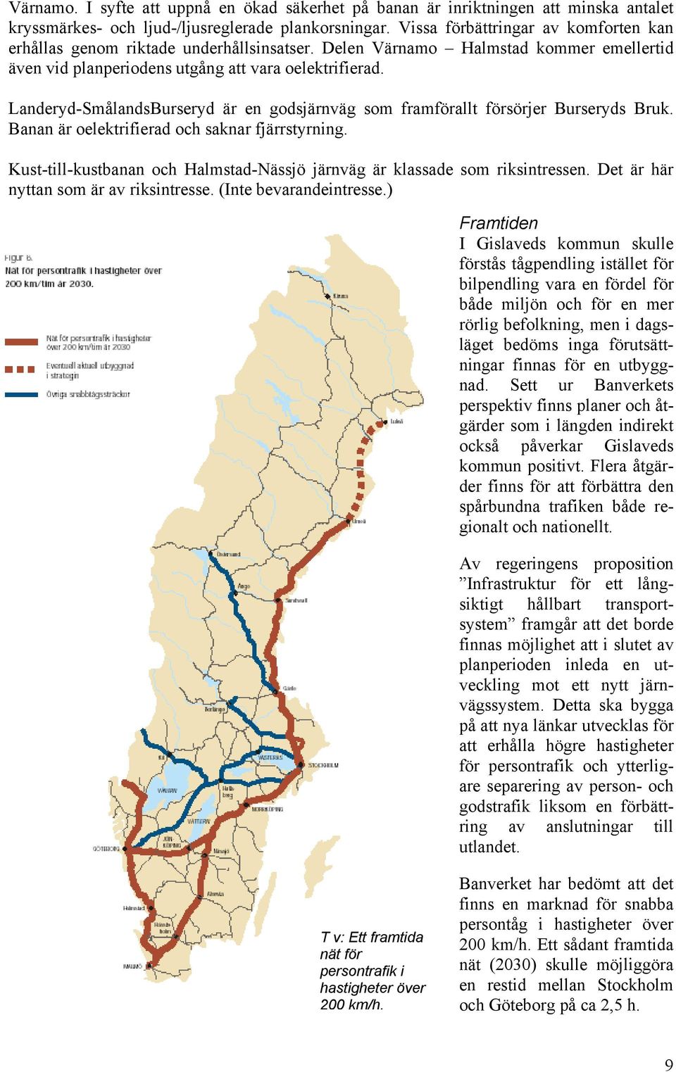 Landeryd-SmålandsBurseryd är en godsjärnväg som framförallt försörjer Burseryds Bruk. Banan är oelektrifierad och saknar fjärrstyrning.