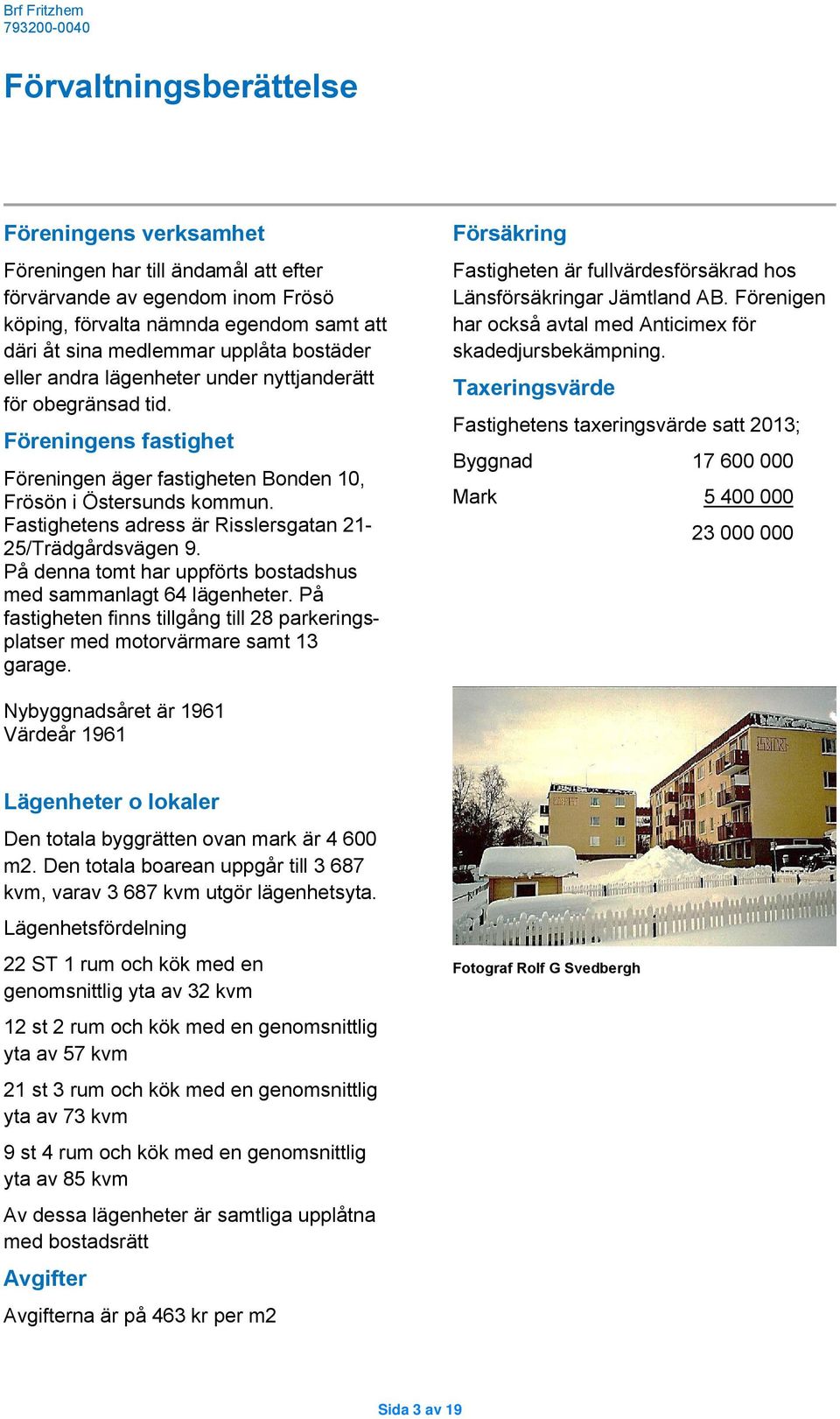 Fastighetens adress är Risslersgatan 21-25/Trädgårdsvägen 9. På denna tomt har uppförts bostadshus med sammanlagt 64 lägenheter.