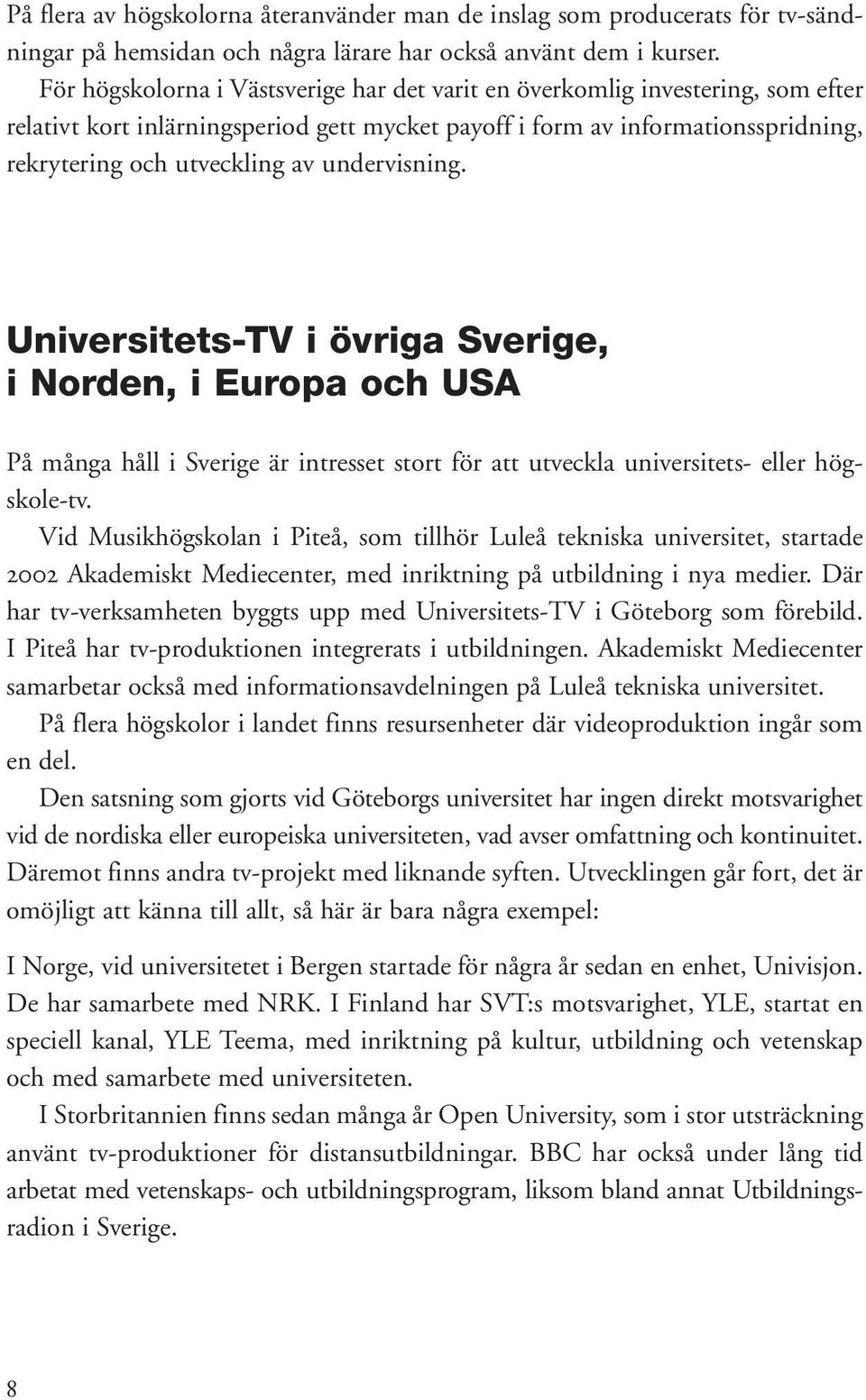 undervisning. Universitets-TV i övriga Sverige, i Norden, i Europa och USA På många håll i Sverige är intresset stort för att utveckla universitets- eller högskole-tv.