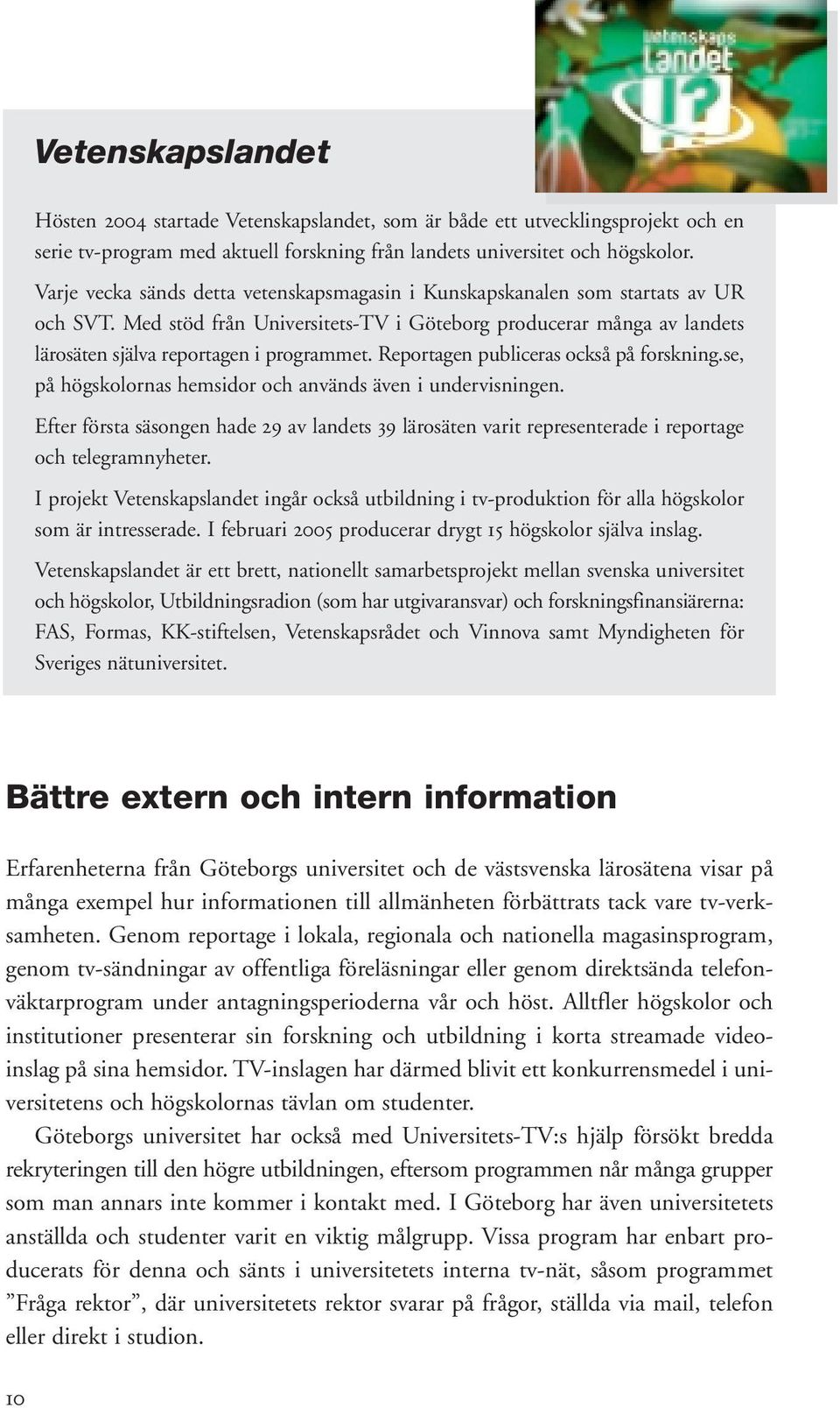 Reportagen publiceras också på forskning.se, på högskolornas hemsidor och används även i undervisningen.