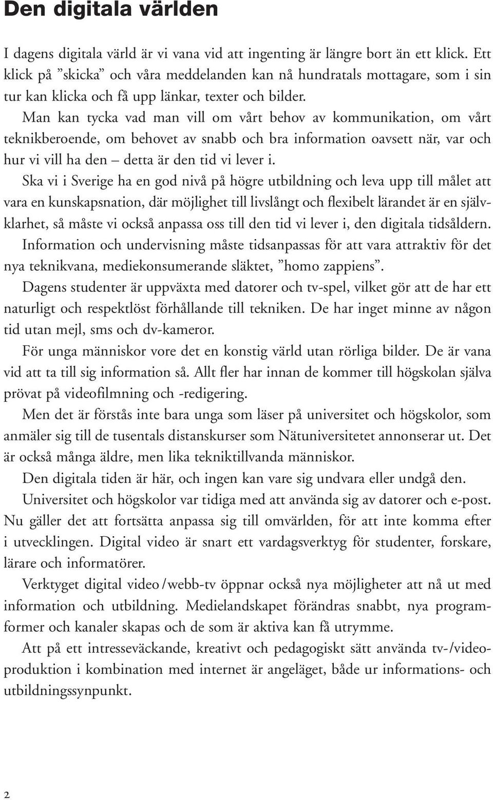 Man kan tycka vad man vill om vårt behov av kommunikation, om vårt teknikberoende, om behovet av snabb och bra information oavsett när, var och hur vi vill ha den detta är den tid vi lever i.