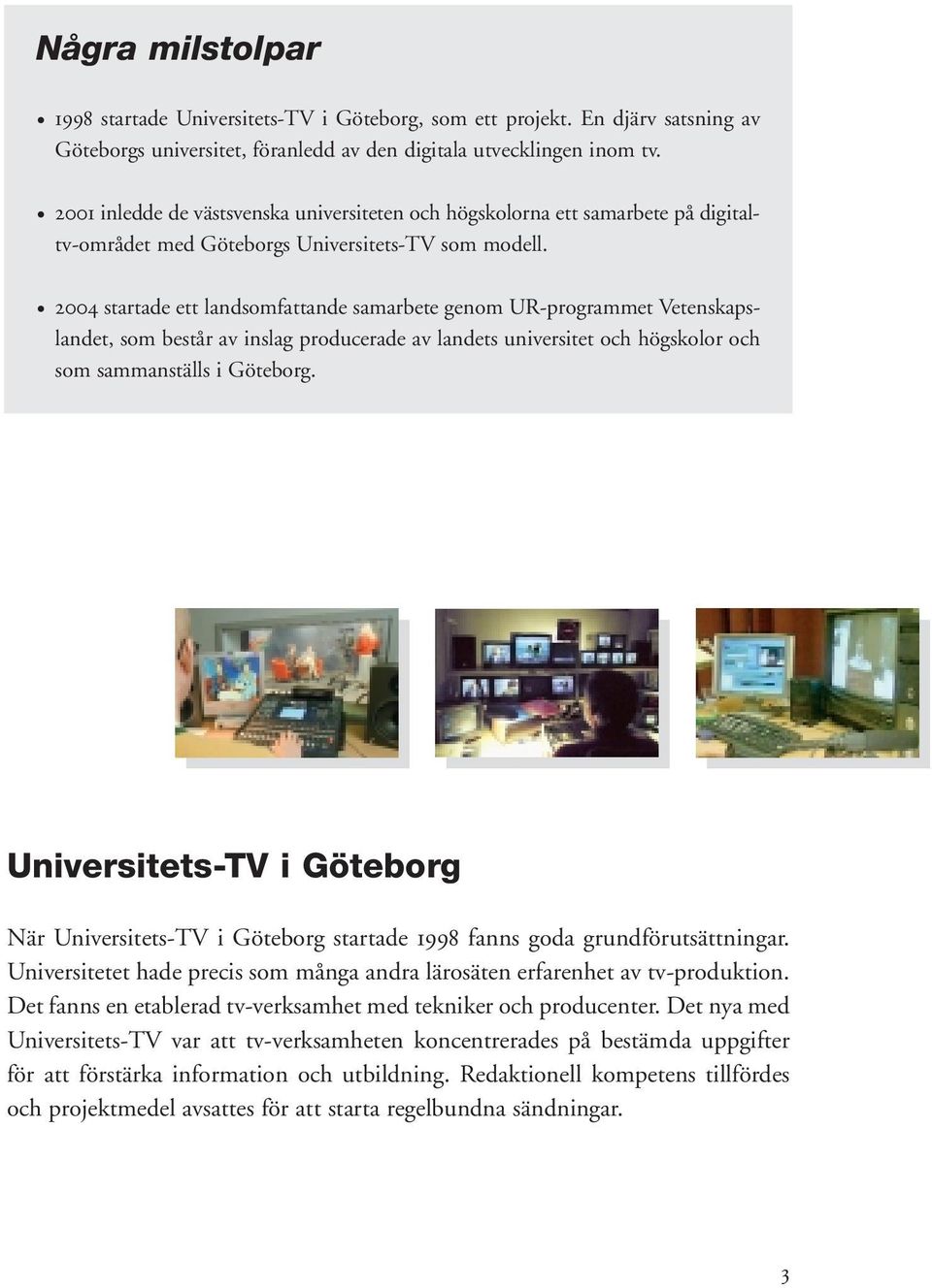 2004 startade ett landsomfattande samarbete genom UR-programmet Vetenskapslandet, som består av inslag producerade av landets universitet och högskolor och som sammanställs i Göteborg.