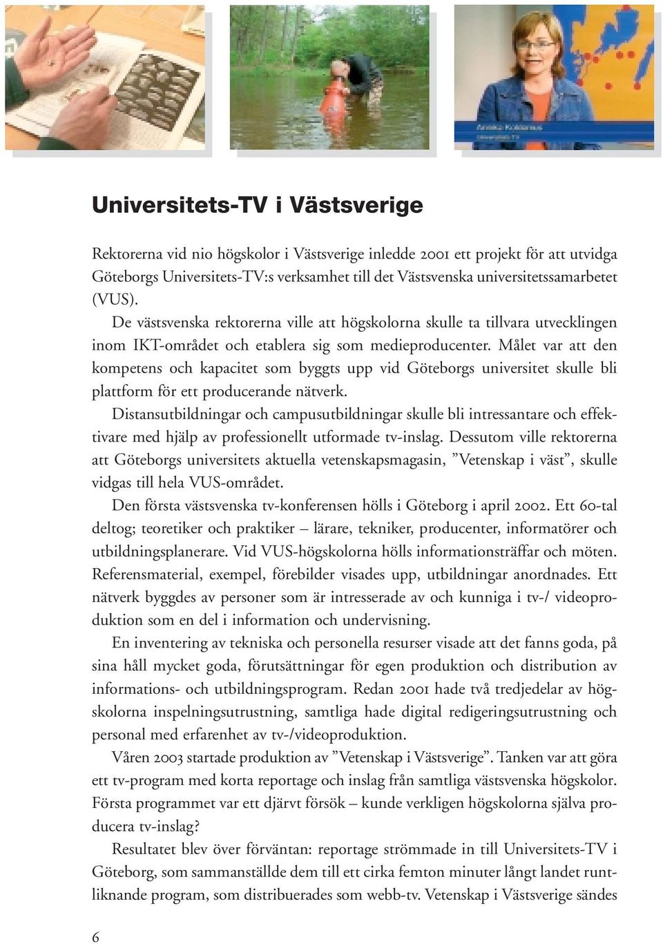 Målet var att den kompetens och kapacitet som byggts upp vid Göteborgs universitet skulle bli plattform för ett producerande nätverk.