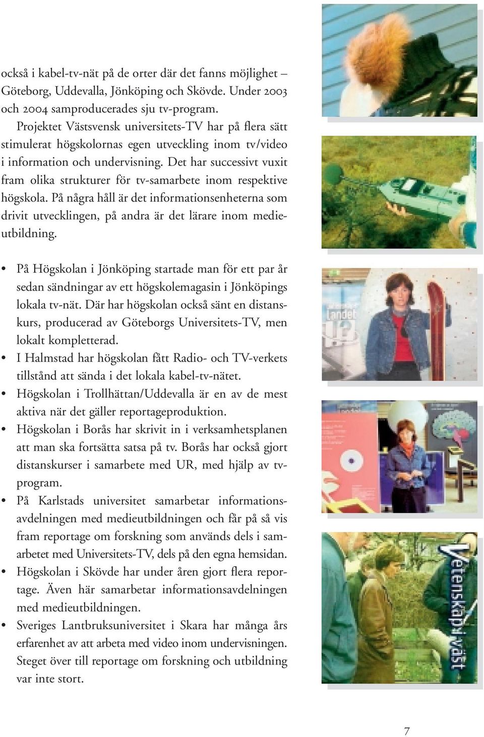 Det har successivt vuxit fram olika strukturer för tv-samarbete inom respektive högskola.