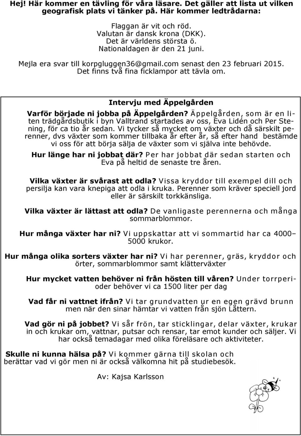 Intervju med Äppelgården Varför började ni jobba på Äppelgården? Äppelgården, som är en liten trädgårdsbutik i byn Valltrand startades av oss, Eva Lidén och Per Stening, för ca tio år sedan.