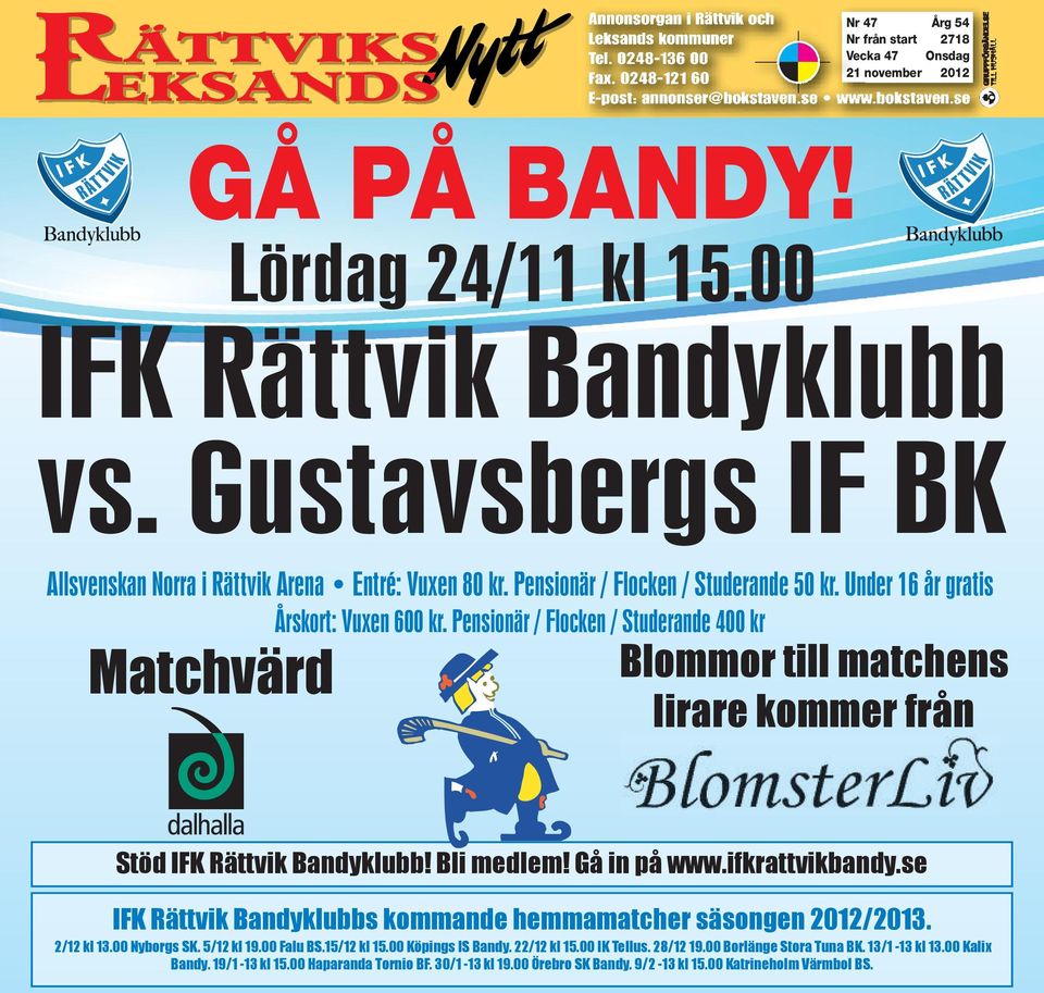 Pensionär / Flocken / Studerande 400 kr Blommor till matchens lirare kommer från Stöd IFK Rättvik Bandyklubb! Bli medlem! Gå in på www.ifkrattvikbandy.