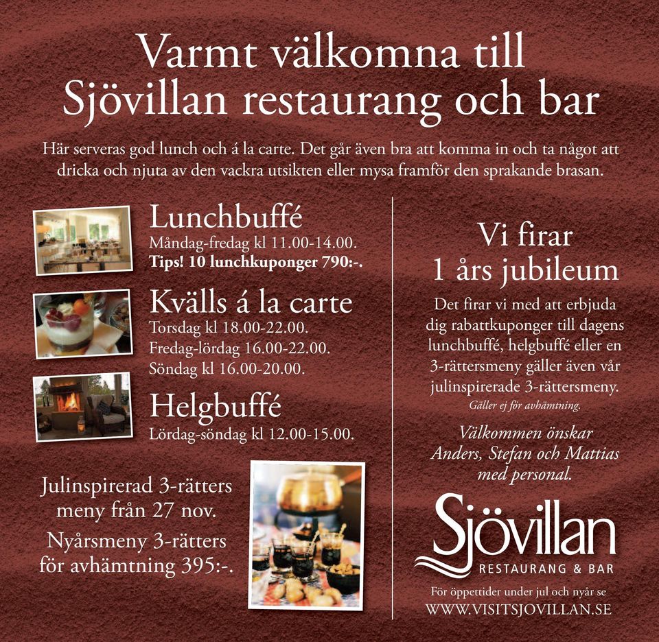 Nyårsmeny 3-rätters för avhämtning 395:-. Lunchbuffé Måndag-fredag kl 11.00-14.00. Tips! 10 lunchkuponger 790:-. Kvälls á la carte Torsdag kl 18.00-22.00. Fredag-lördag 16.00-22.00. Söndag kl 16.