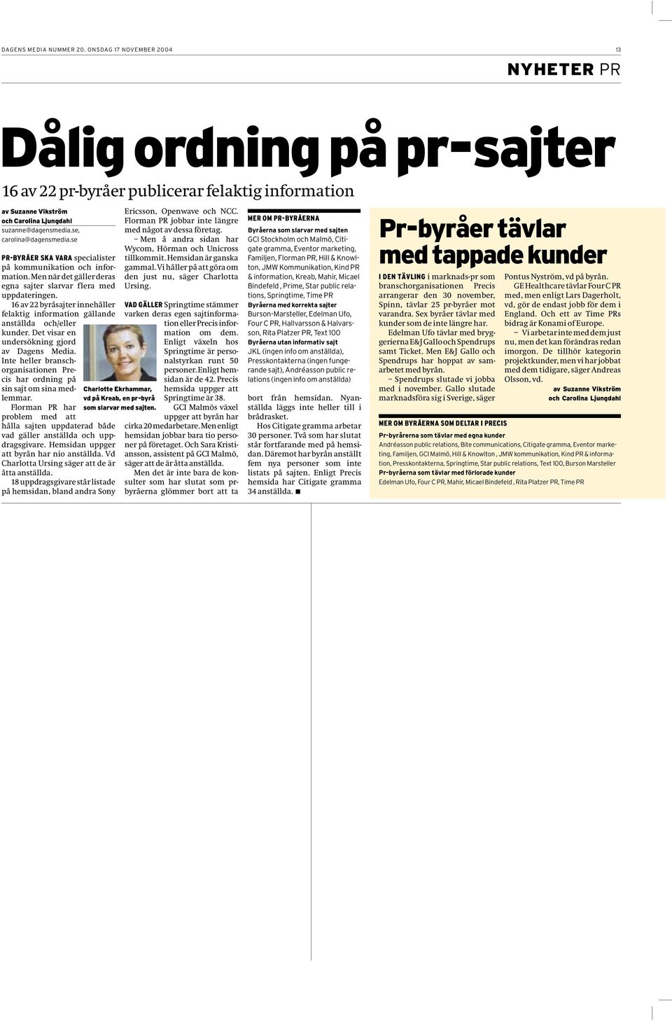 se, carolina@dagensmedia.se PR-BYRÅER SKA VARA specialister på kommunikation och information. Men när det gäller deras egna sajter slarvar flera med uppdateringen.